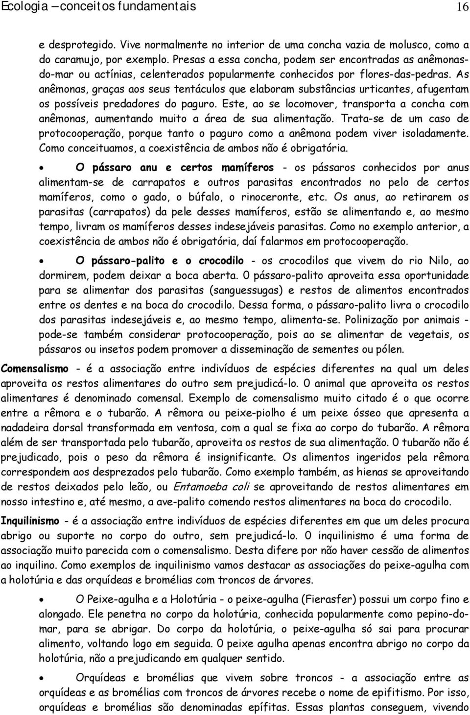 As anêmonas, graças aos seus tentáculos que elaboram substâncias urticantes, afugentam os possíveis predadores do paguro.