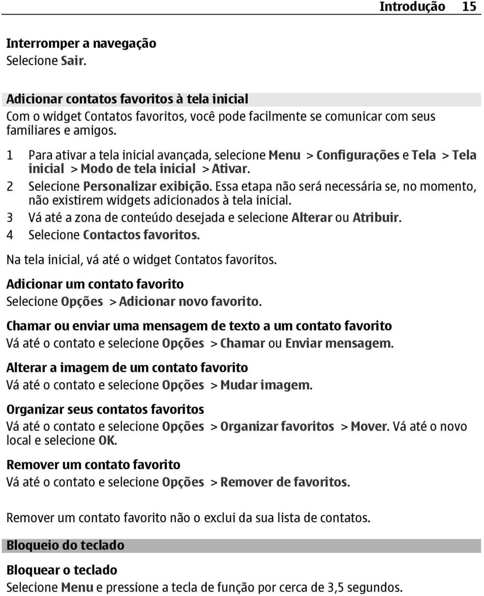 Essa etapa não será necessária se, no momento, não existirem widgets adicionados à tela inicial. 3 Vá até a zona de conteúdo desejada e selecione Alterar ou Atribuir. 4 Selecione Contactos favoritos.