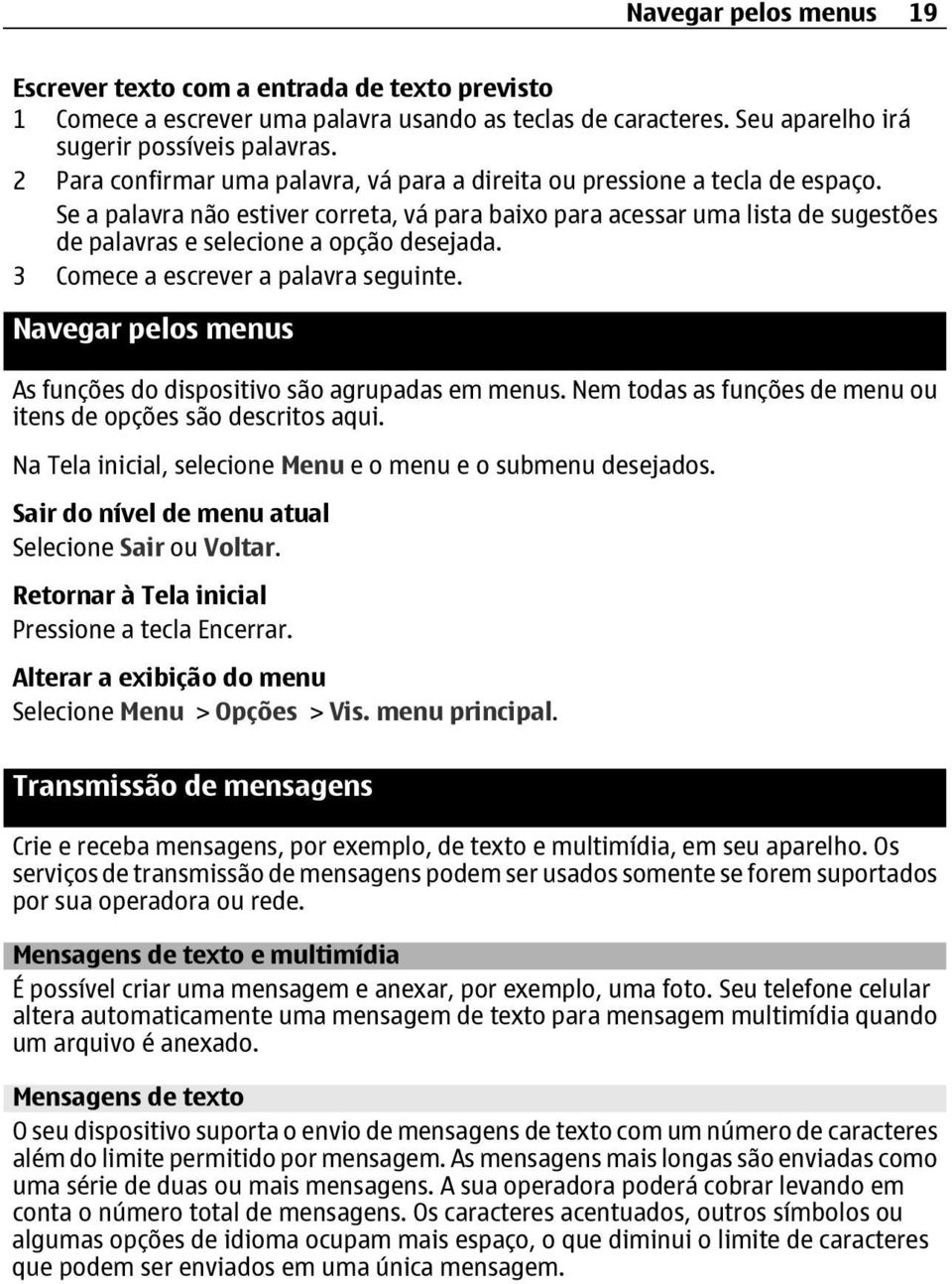 Se a palavra não estiver correta, vá para baixo para acessar uma lista de sugestões de palavras e selecione a opção desejada. 3 Comece a escrever a palavra seguinte.