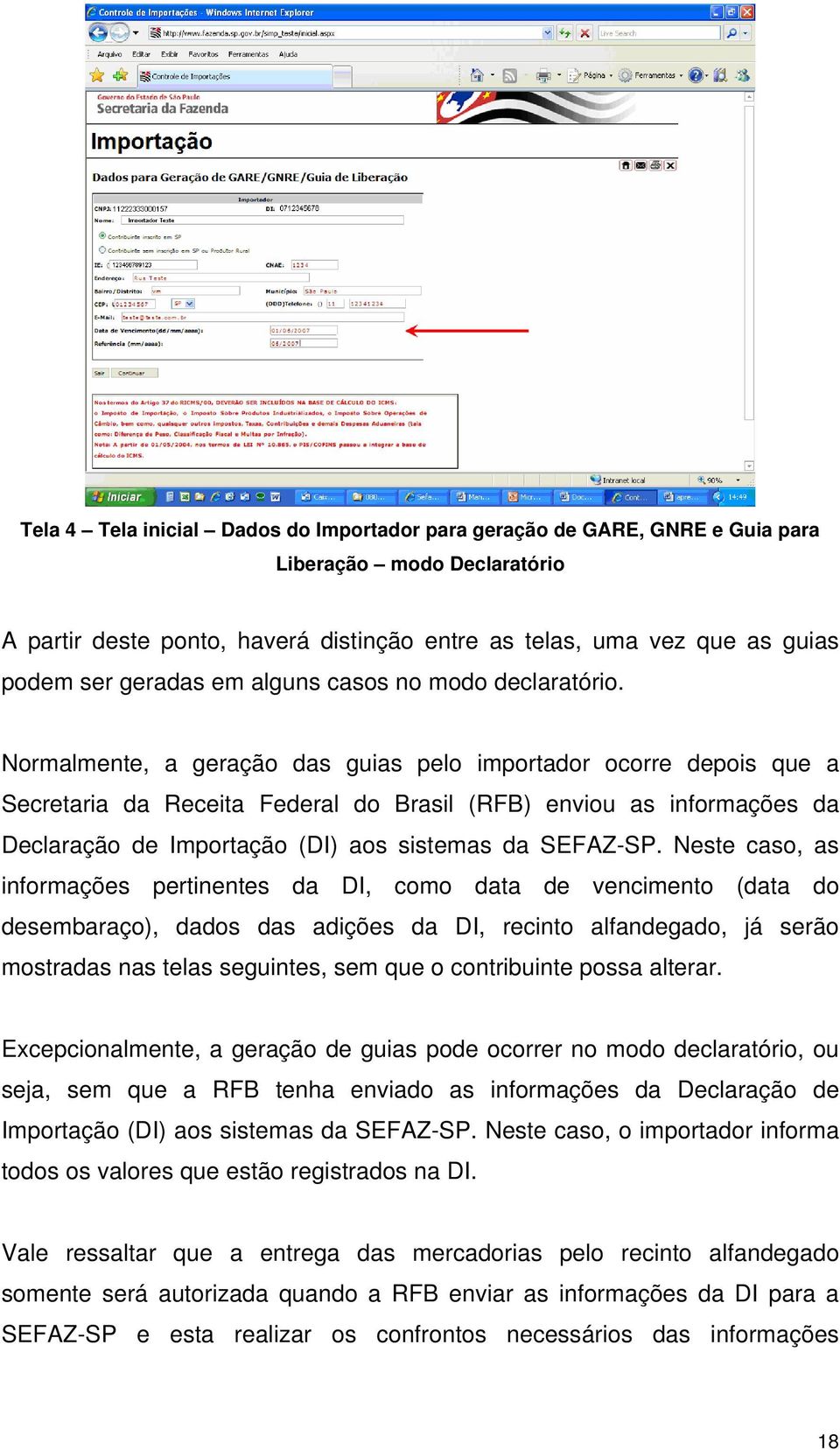 Normalmente, a geração das guias pelo importador ocorre depois que a Secretaria da Receita Federal do Brasil (RFB) enviou as informações da Declaração de Importação (DI) aos sistemas da SEFAZ-SP.
