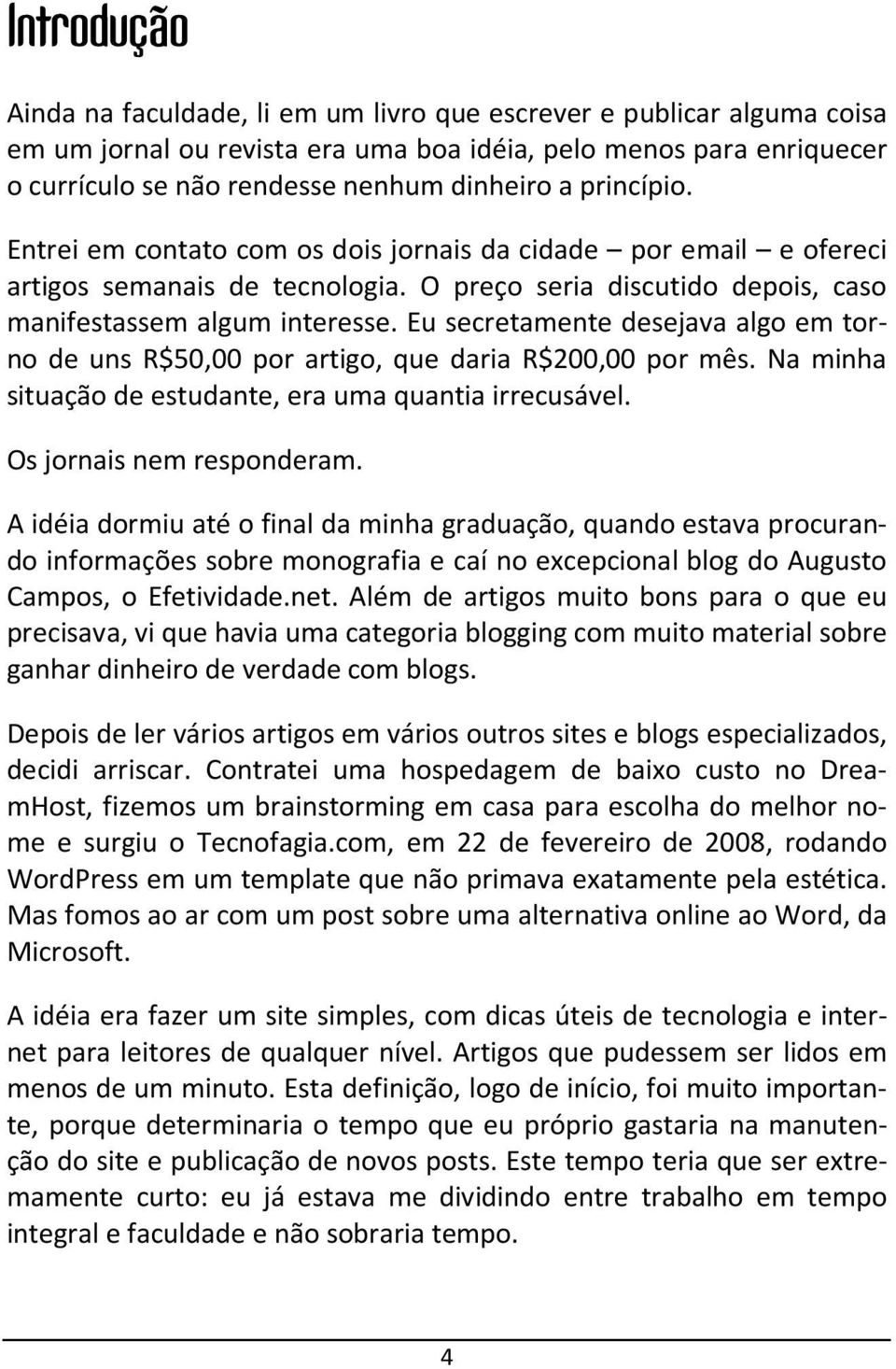 Eu secretamente desejava algo em torno de uns R$50,00 por artigo, que daria R$200,00 por mês. Na minha situação de estudante, era uma quantia irrecusável. Os jornais nem responderam.