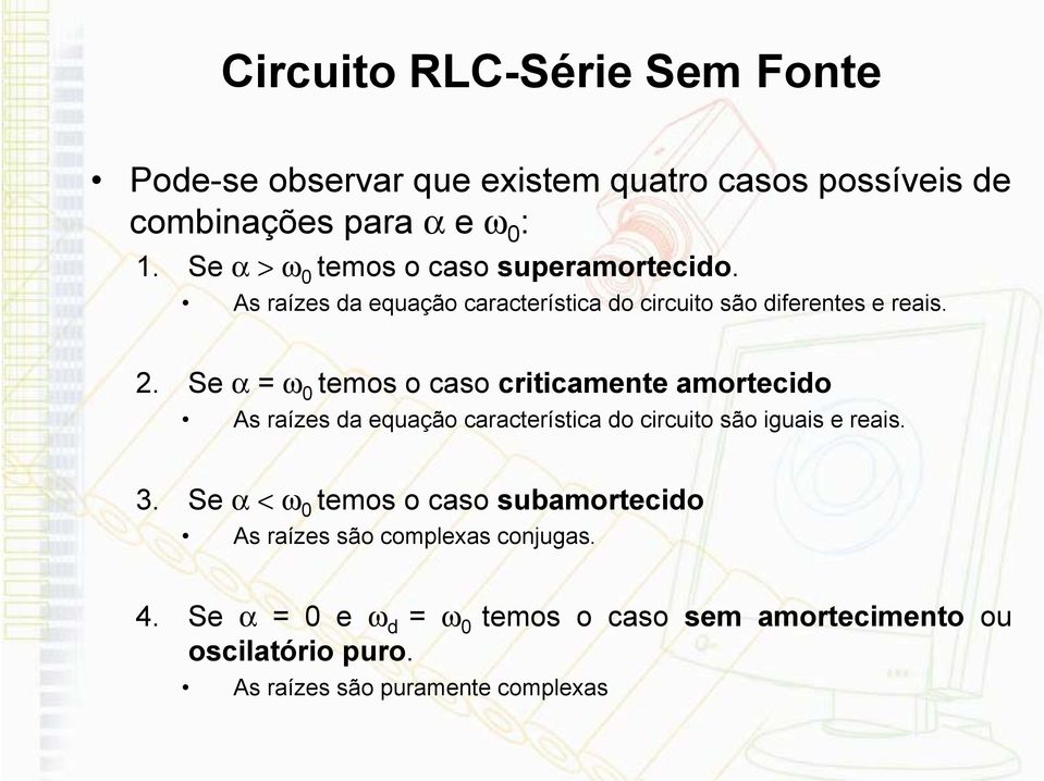 Se α = ω 0 temos o caso criticamente amortecido As raízes da equação característica do circuito são iguais e reais. 3.