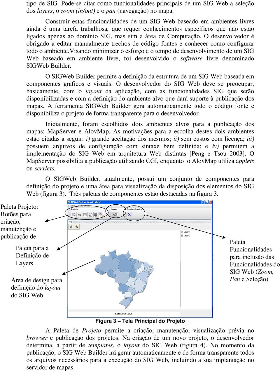 área de Computação. O desenvolvedor é obrigado a editar manualmente trechos de código fontes e conhecer como configurar todo o ambiente.