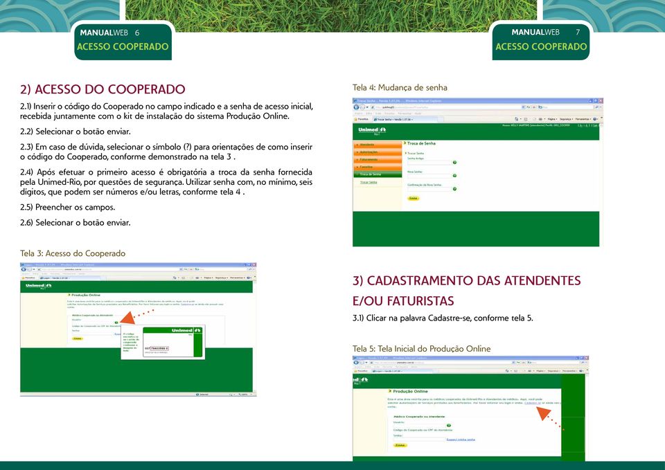 2) Selecionar o botão enviar. 2.3) Em caso de dúvida, selecionar o símbolo (?) para orientações de como inserir o código do Cooperado, conforme demonstrado na tela 3. 2.4) Após efetuar o primeiro acesso é obrigatória a troca da senha fornecida pela Unimed-Rio, por questões de segurança.