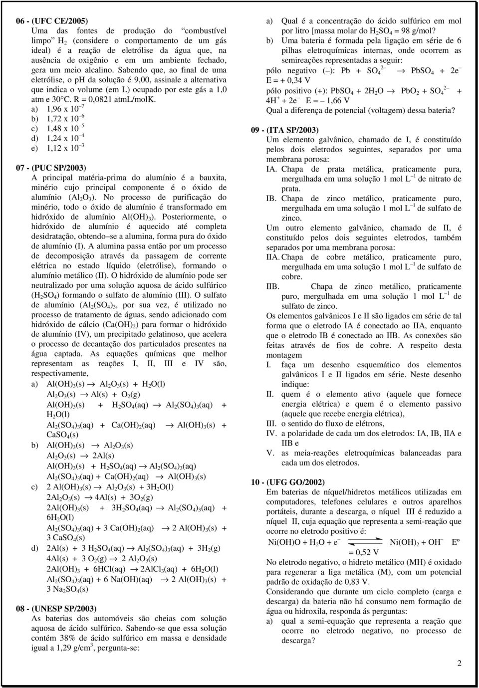 a) 1,96 x 10 7 b) 1,7 x 10 6 c) 1,48 x 10 5 d) 1,4 x 10 4 e) 1,1 x 10 3 07 - (PUC SP/003) A principal matéria-prima do alumínio é a bauxita, minério cujo principal componente é o óxido de alumínio