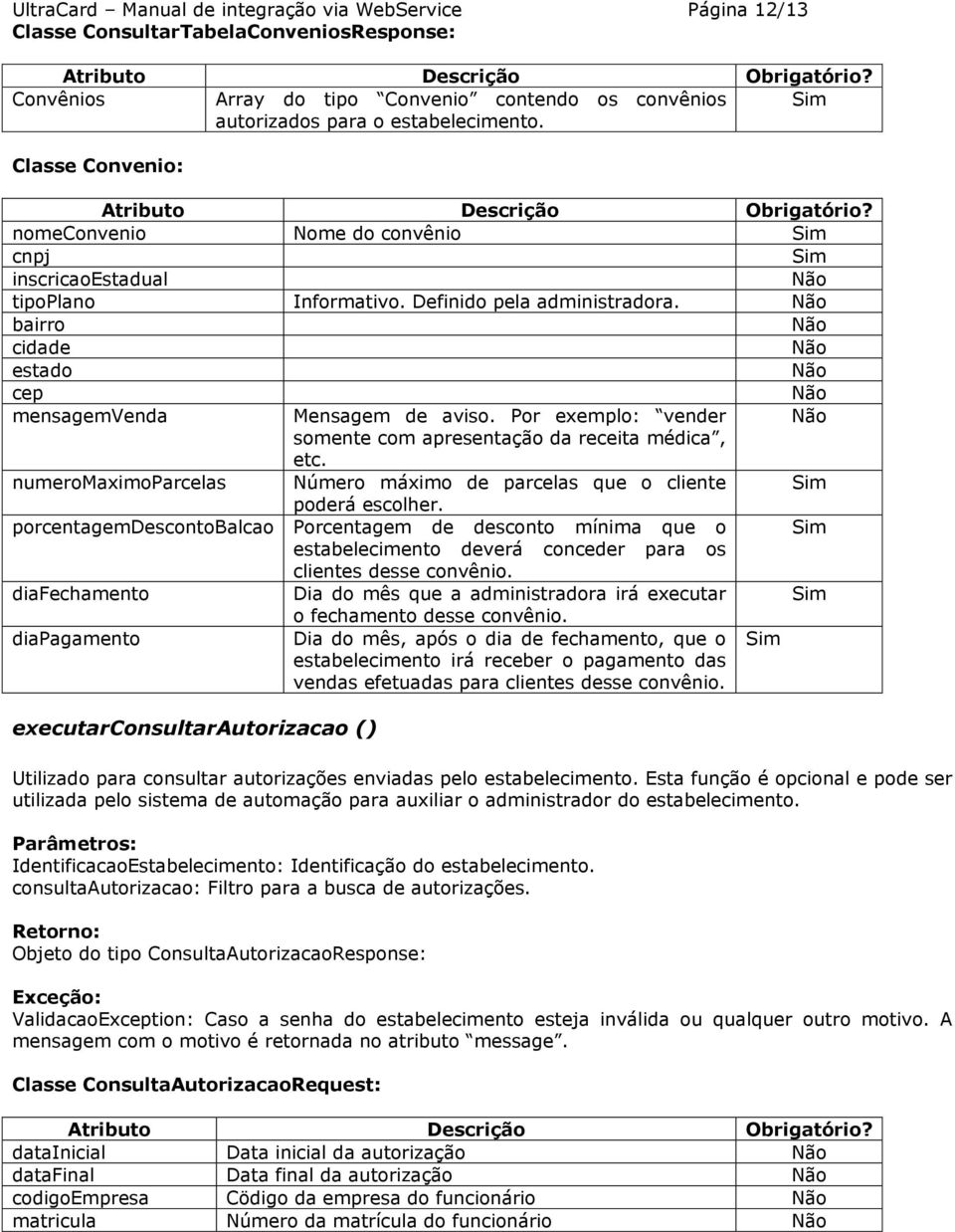 Por exemplo: vender somente com apresentação da receita médica, etc. numeromaximoparcelas Número máximo de parcelas que o cliente poderá escolher.