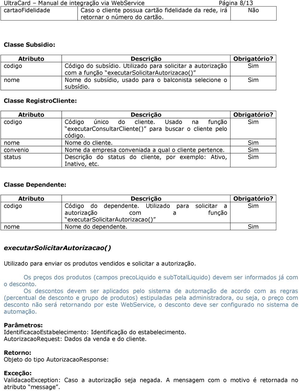 Classe RegistroCliente: codigo Código único do cliente. Usado na função executarconsultarcliente() para buscar o cliente pelo código. nome Nome do cliente.