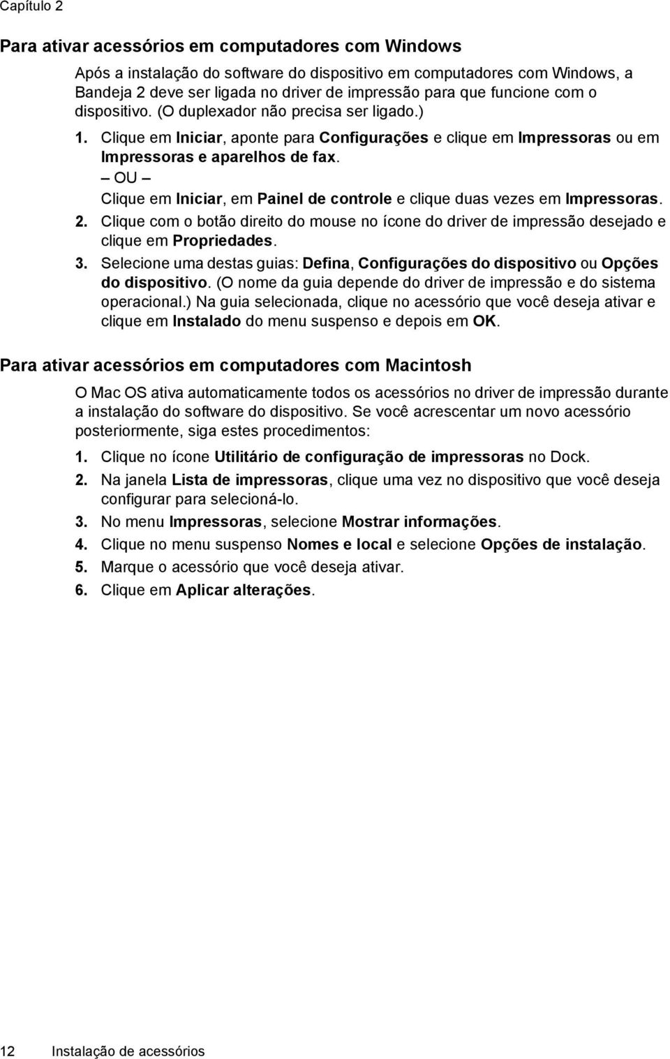 OU Clique em Iniciar, em Painel de controle e clique duas vezes em Impressoras. 2. Clique com o botão direito do mouse no ícone do driver de impressão desejado e clique em Propriedades. 3.