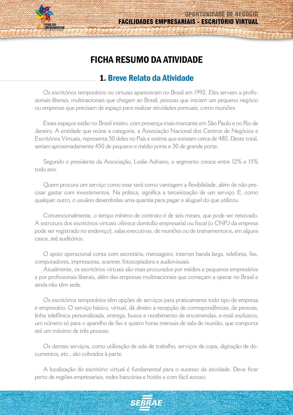 Esses espaços estão no Brasil inteiro, com presença mais marcante em São Paulo e no Rio de Janeiro.