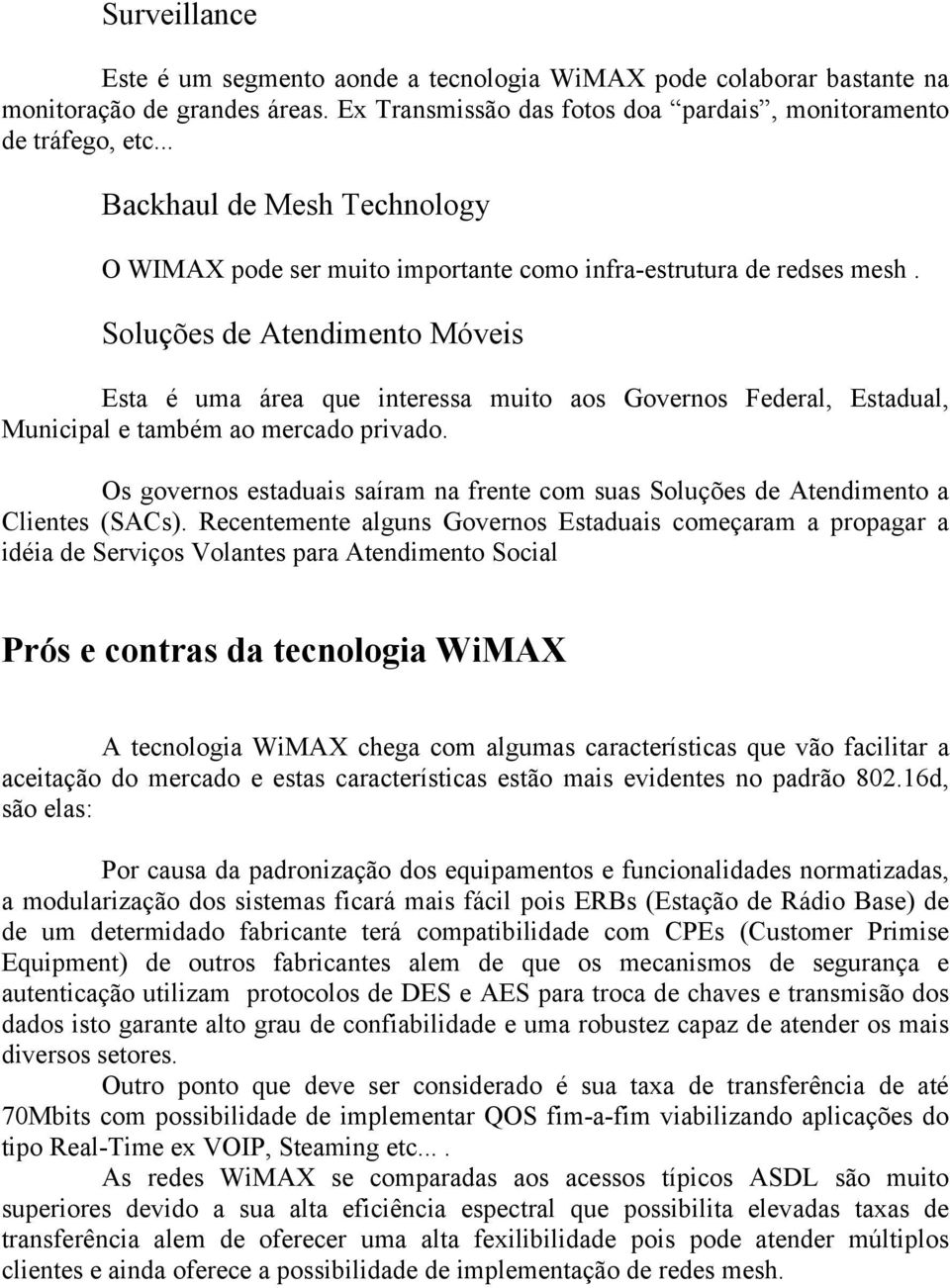 Soluções de Atendimento Móveis Esta é uma área que interessa muito aos Governos Federal, Estadual, Municipal e também ao mercado privado.