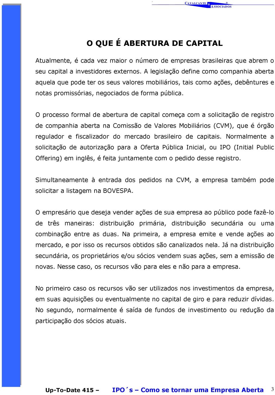 O processo formal de abertura de capital começa com a solicitação de registro de companhia aberta na Comissão de Valores Mobiliários (CVM), que é órgão regulador e fiscalizador do mercado brasileiro