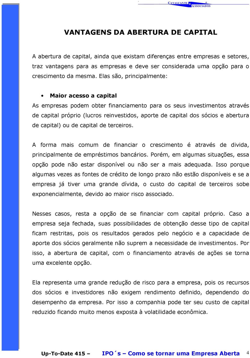 Elas são, principalmente: Maior acesso a capital As empresas podem obter financiamento para os seus investimentos através de capital próprio (lucros reinvestidos, aporte de capital dos sócios e