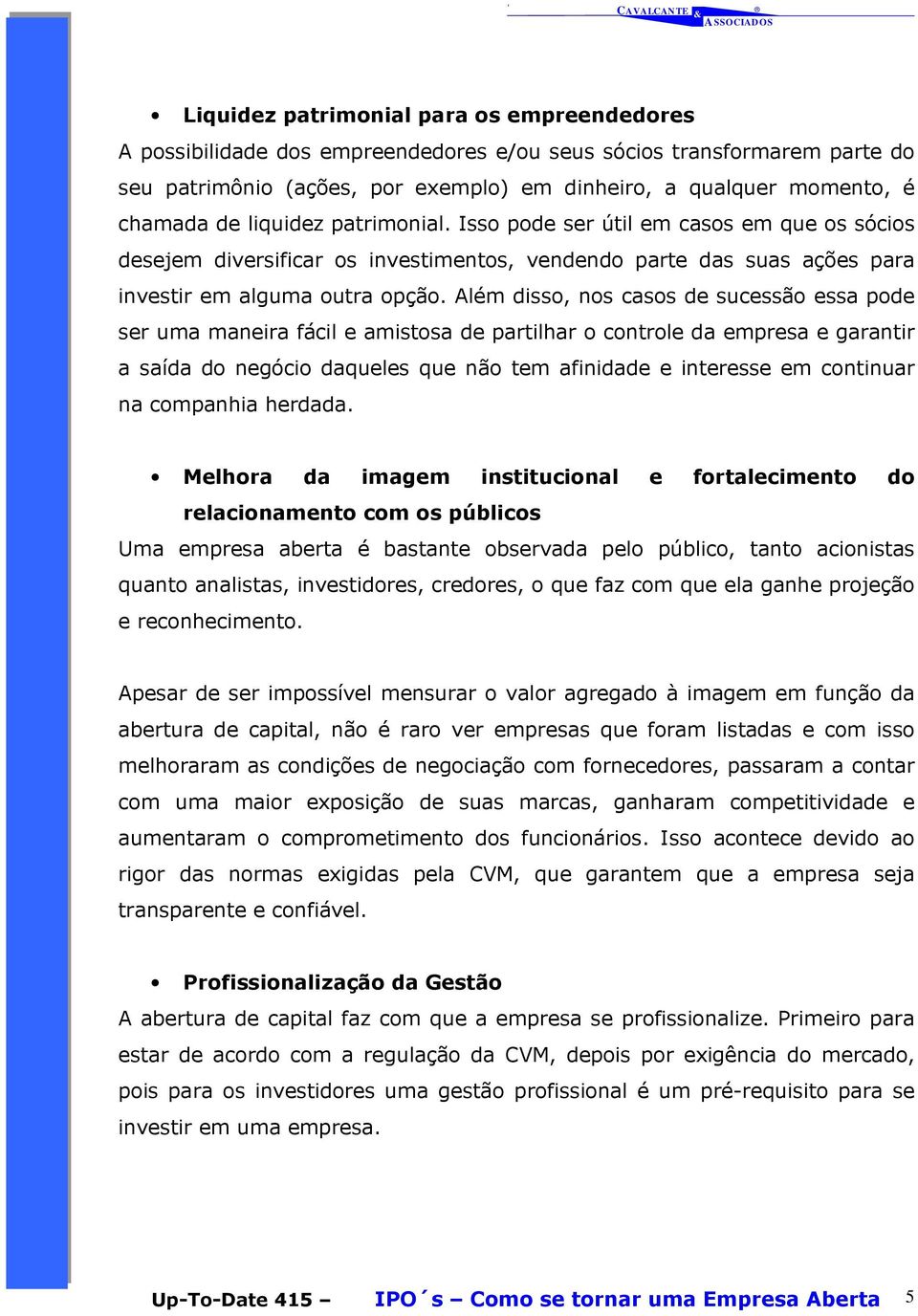 Além disso, nos casos de sucessão essa pode ser uma maneira fácil e amistosa de partilhar o controle da empresa e garantir a saída do negócio daqueles que não tem afinidade e interesse em continuar