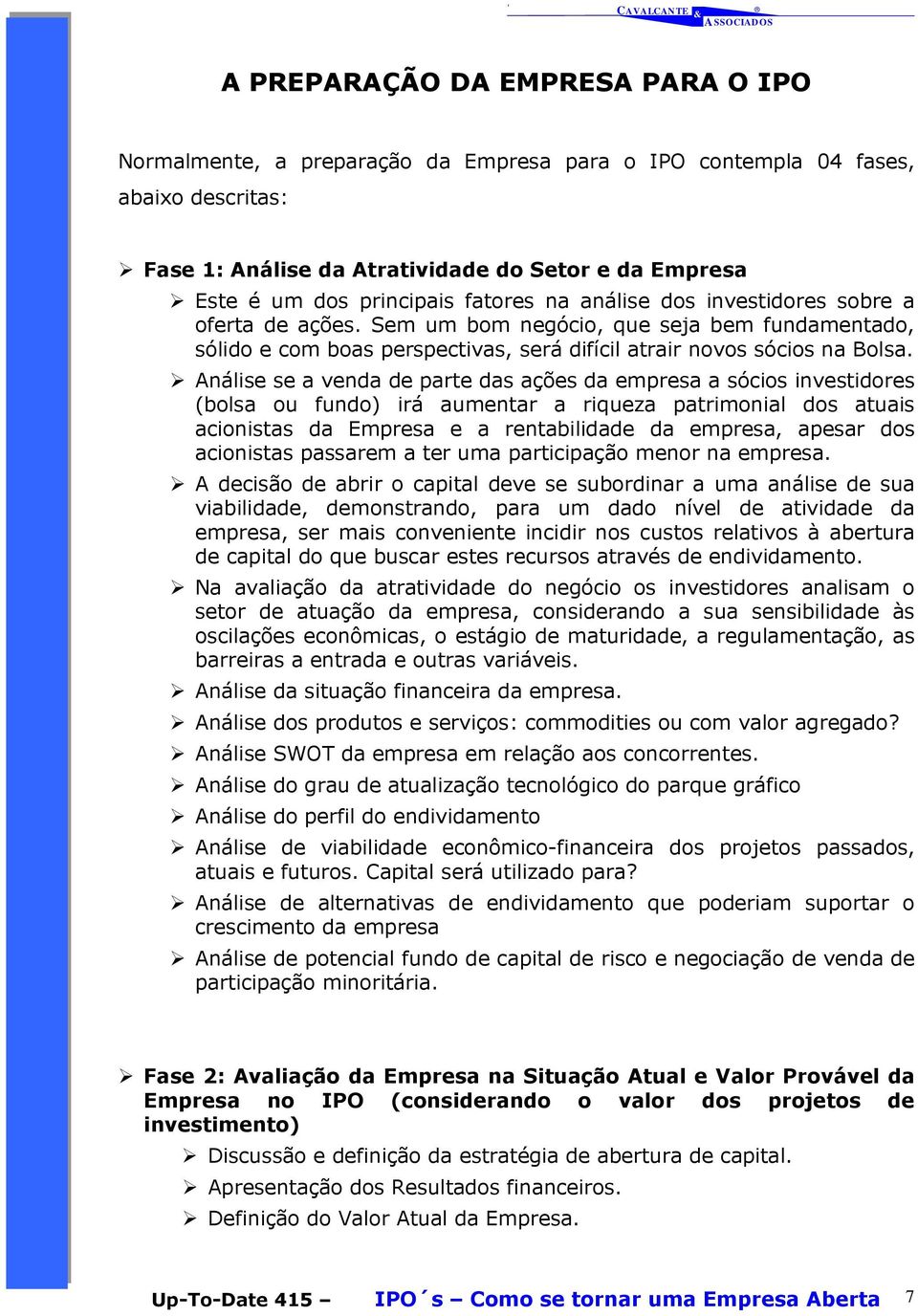 Análise se a venda de parte das ações da empresa a sócios investidores (bolsa ou fundo) irá aumentar a riqueza patrimonial dos atuais acionistas da Empresa e a rentabilidade da empresa, apesar dos