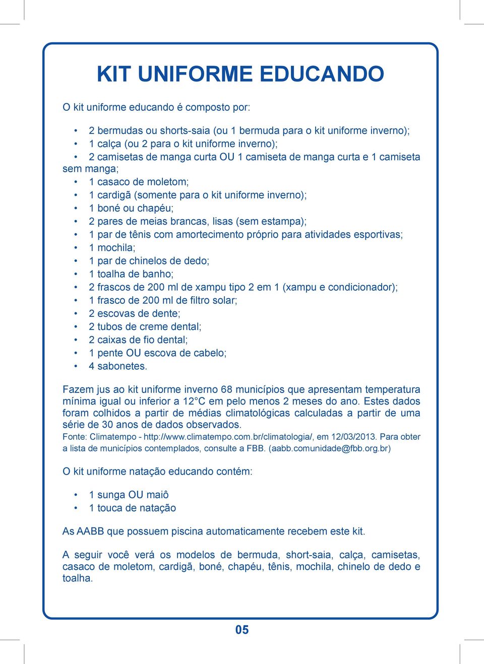 de tênis com amortecimento próprio para atividades esportivas; 1 mochila; 1 par de chinelos de dedo; 1 toalha de banho; 2 frascos de 200 ml de xampu tipo 2 em 1 (xampu e condicionador); 1 frasco de