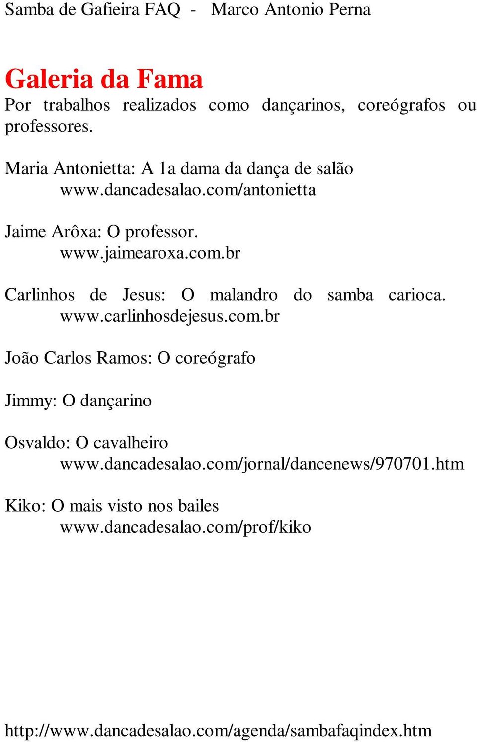 com.br Carlinhos de Jesus: O malandro do samba carioca. www.carlinhosdejesus.com.br João Carlos Ramos: O coreógrafo Jimmy: O dançarino Osvaldo: O cavalheiro www.