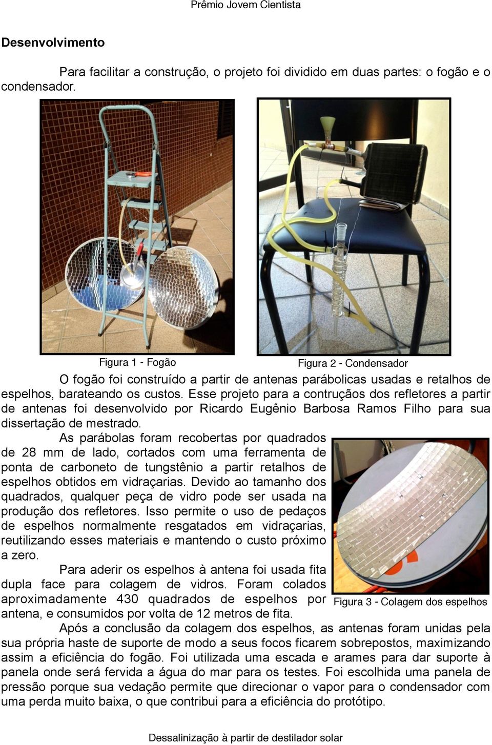 Esse projeto para a contruçãos dos refletores a partir de antenas foi desenvolvido por Ricardo Eugênio Barbosa Ramos Filho para sua dissertação de mestrado.