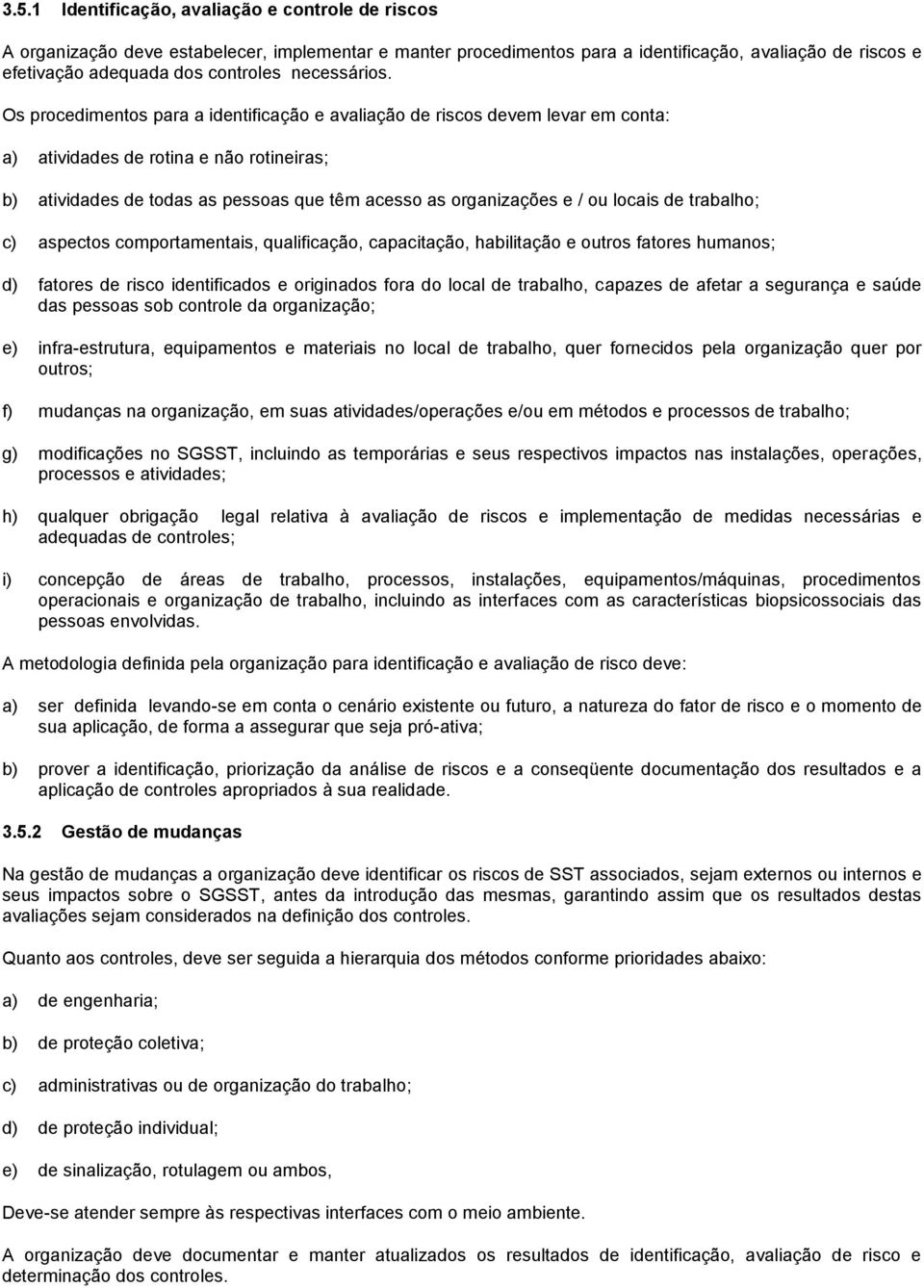 Os procedimentos para a identificação e avaliação de riscos devem levar em conta: a) atividades de rotina e não rotineiras; b) atividades de todas as pessoas que têm acesso as organizações e / ou