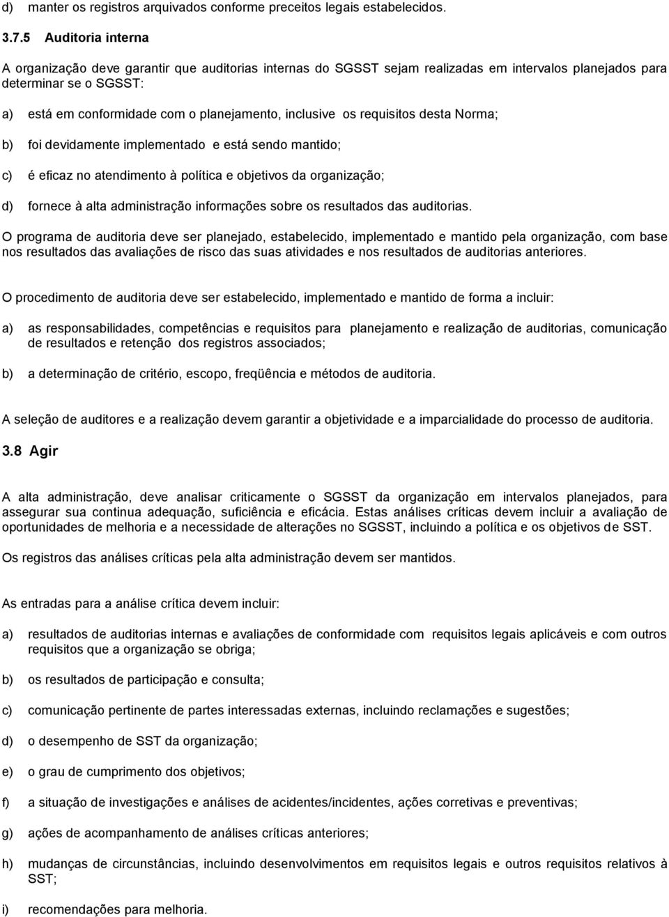 inclusive os requisitos desta Norma; b) foi devidamente implementado e está sendo mantido; c) é eficaz no atendimento à política e objetivos da organização; d) fornece à alta administração