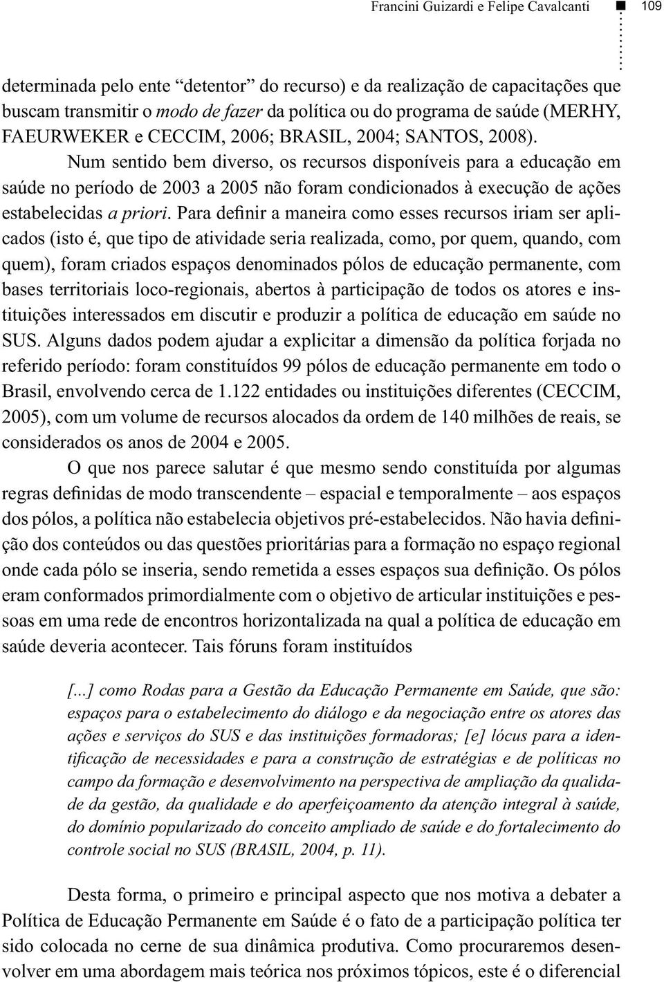 Num sentido bem diverso, os recursos disponíveis para a educação em saúde no período de 2003 a 2005 não foram condicionados à execução de ações estabelecidas a priori.