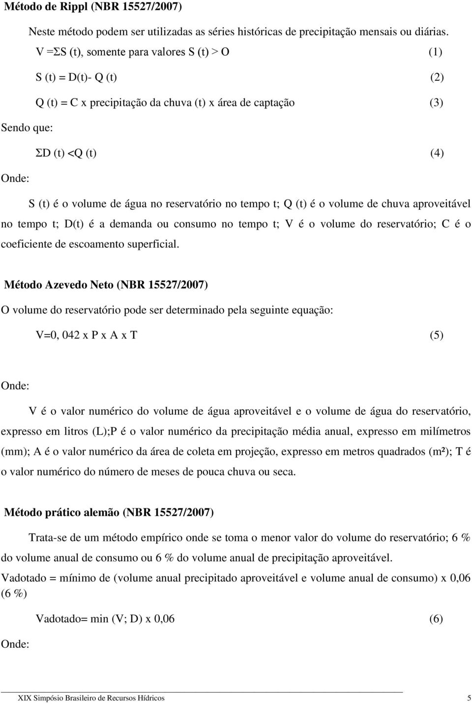 reservatório no tempo t; Q (t) é o volume de chuva aproveitável no tempo t; D(t) é a demanda ou consumo no tempo t; V é o volume do reservatório; C é o coeficiente de escoamento superficial.