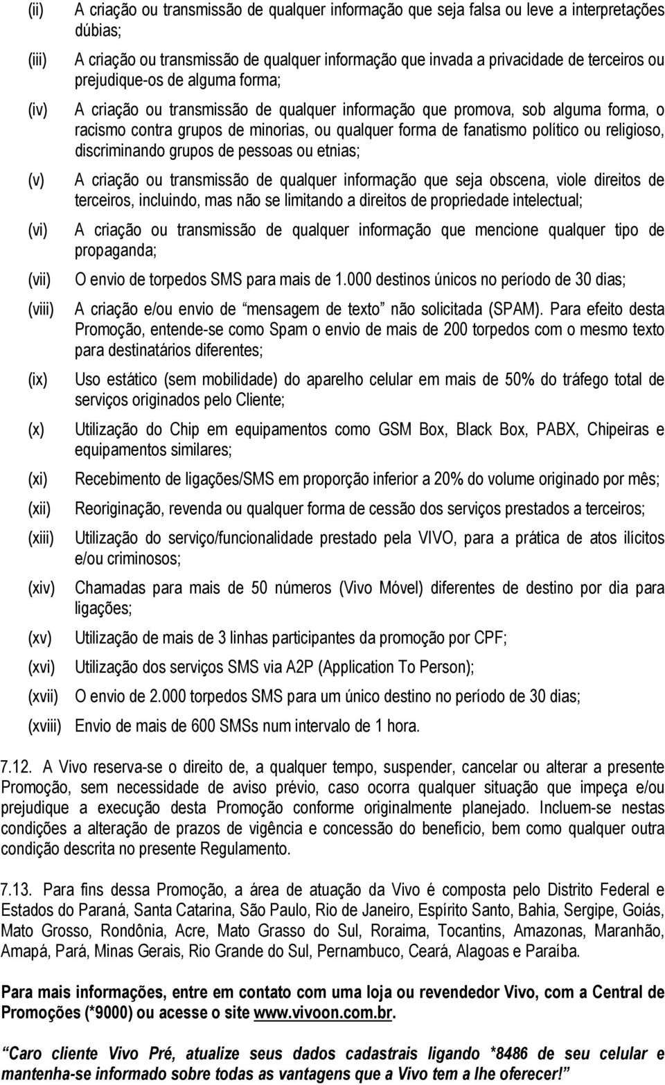 contra grupos de minorias, ou qualquer forma de fanatismo político ou religioso, discriminando grupos de pessoas ou etnias; A criação ou transmissão de qualquer informação que seja obscena, viole