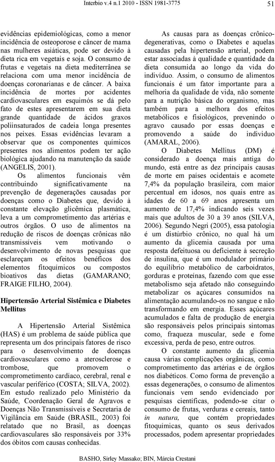 A baixa incidência de mortes por acidentes cardiovasculares em esquimós se dá pelo fato de estes apresentarem em sua dieta grande quantidade de ácidos graxos poliinsaturados de cadeia longa presentes