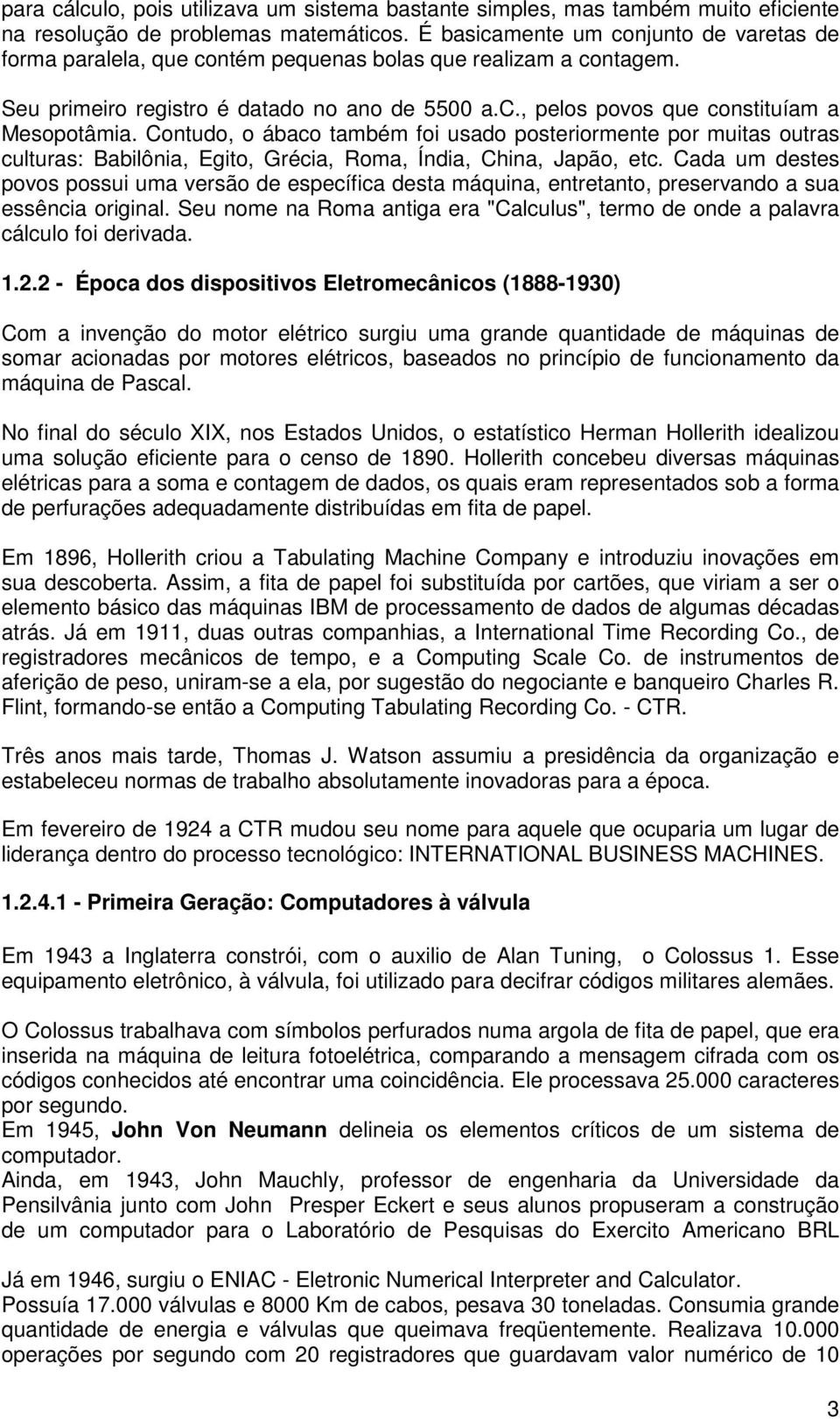 Contudo, o ábaco também foi usado posteriormente por muitas outras culturas: Babilônia, Egito, Grécia, Roma, Índia, China, Japão, etc.