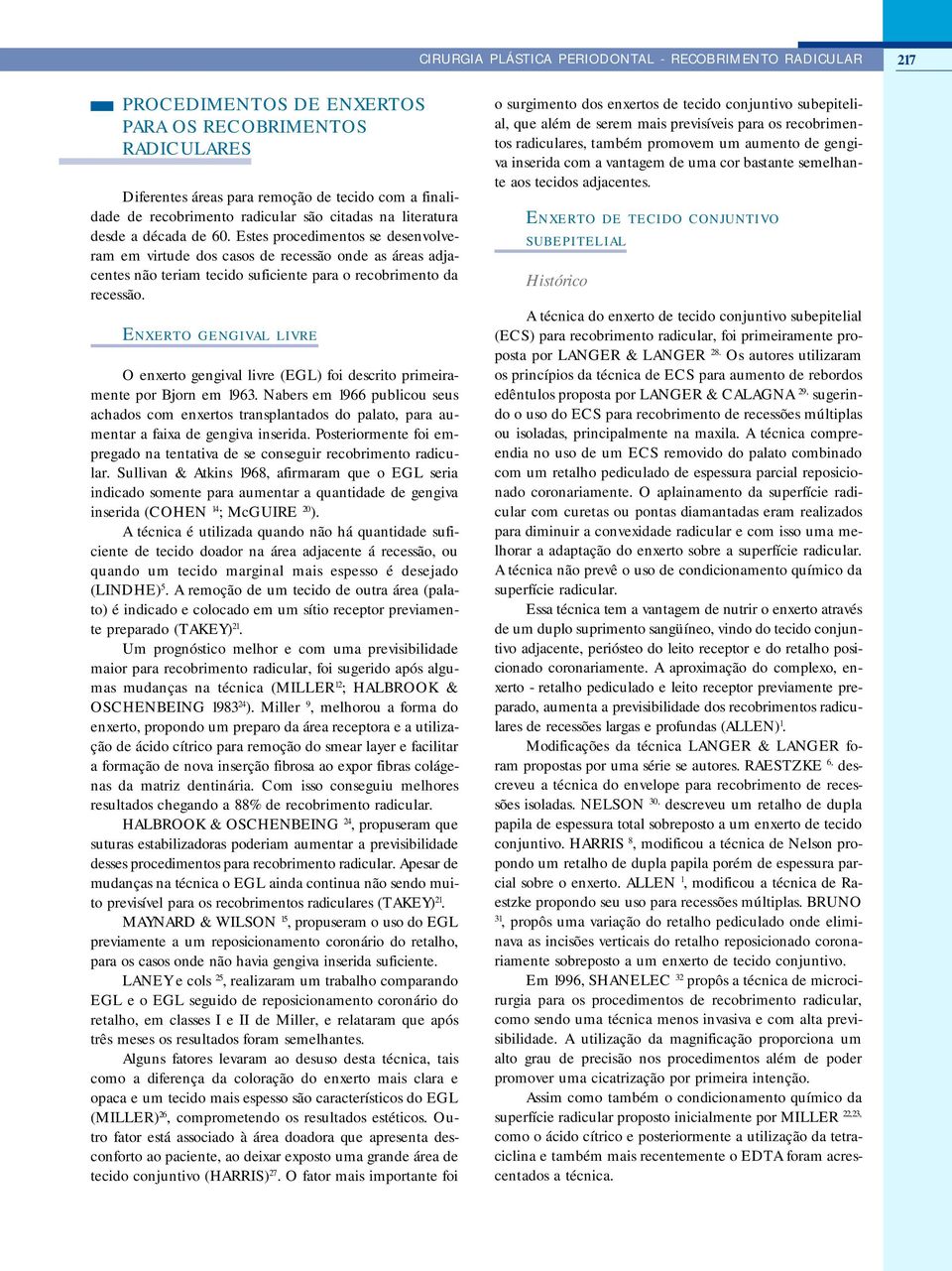 Estes procedimentos se desenvolveram em virtude dos casos de recessão onde as áreas adjacentes não teriam tecido suficiente para o recobrimento da recessão.