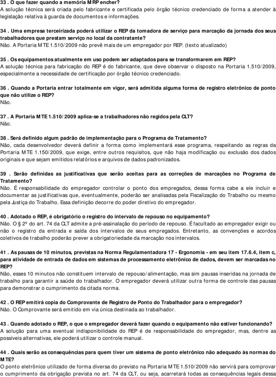 Uma empresa terceirizada poderá utilizar o REP da tomadora de serviço para marcação da jornada dos seus trabalhadores que prestam serviço no local da contratante? Não. A Portaria MTE 1.