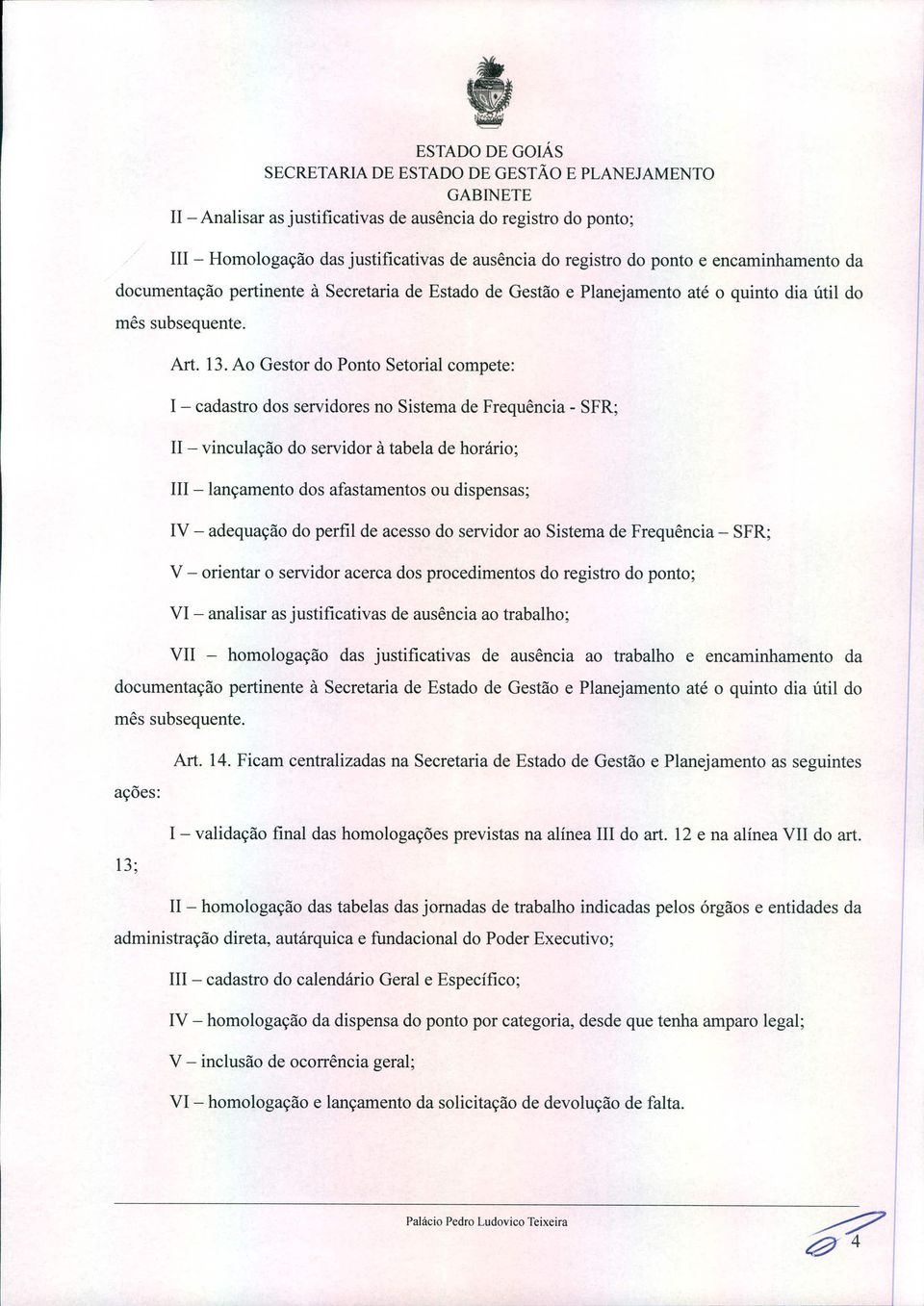 Ao Gestor do Ponto Setorial compete: I - cadastro dos servidores no Sistema de Frequência - SFR; 11- vinculação do servidor à tabela de horário; 111- lançamento dos afastamentos ou dispensas; IV -