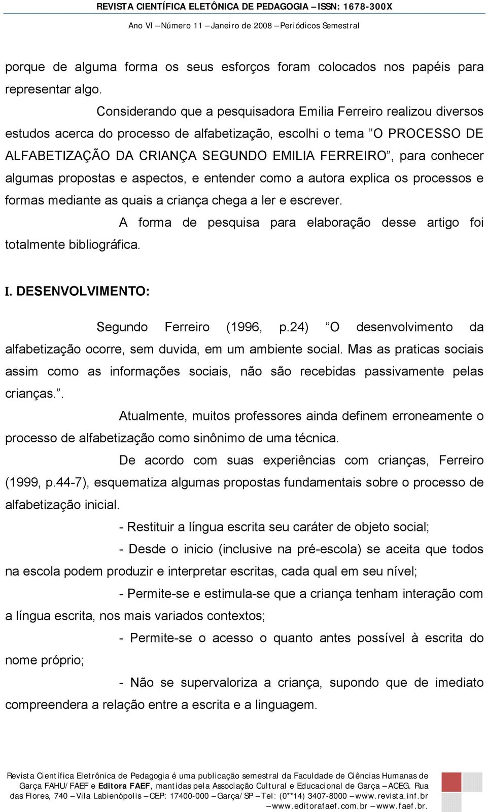 conhecer algumas propostas e aspectos, e entender como a autora explica os processos e formas mediante as quais a criança chega a ler e escrever.