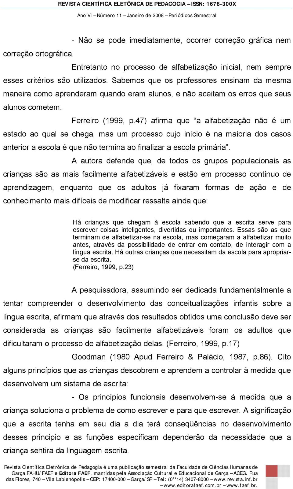 47) afirma que a alfabetização não é um estado ao qual se chega, mas um processo cujo início é na maioria dos casos anterior a escola é que não termina ao finalizar a escola primária.