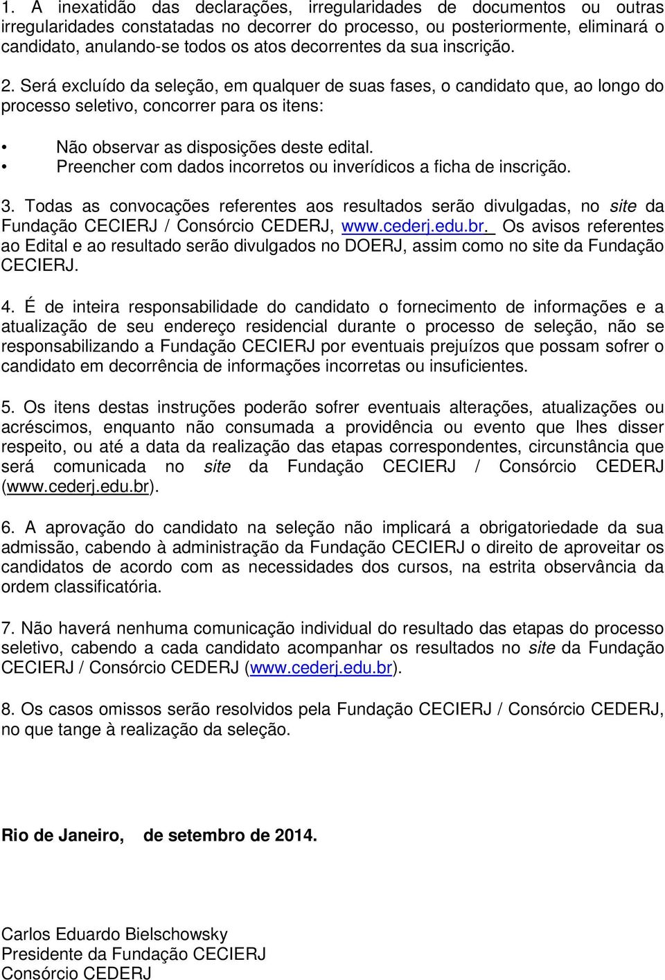 Preencher com dados incorretos ou inverídicos a ficha de inscrição. 3. Todas as convocações referentes aos resultados serão divulgadas, no site da Fundação CECIERJ / Consórcio CEDERJ, www.cederj.edu.