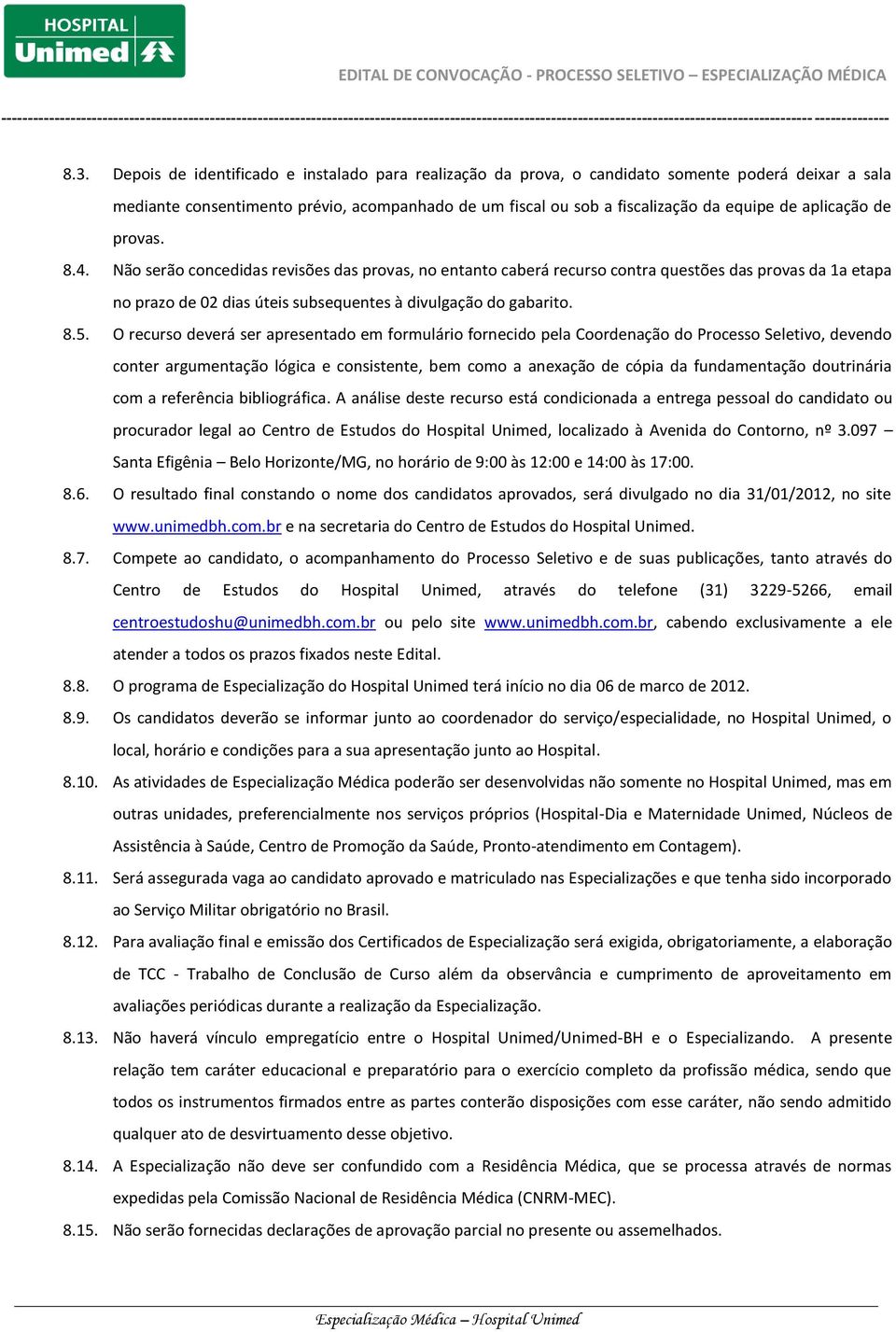 O recurso deverá ser apresentado em formulário fornecido pela Coordenação do Processo Seletivo, devendo conter argumentação lógica e consistente, bem como a anexação de cópia da fundamentação