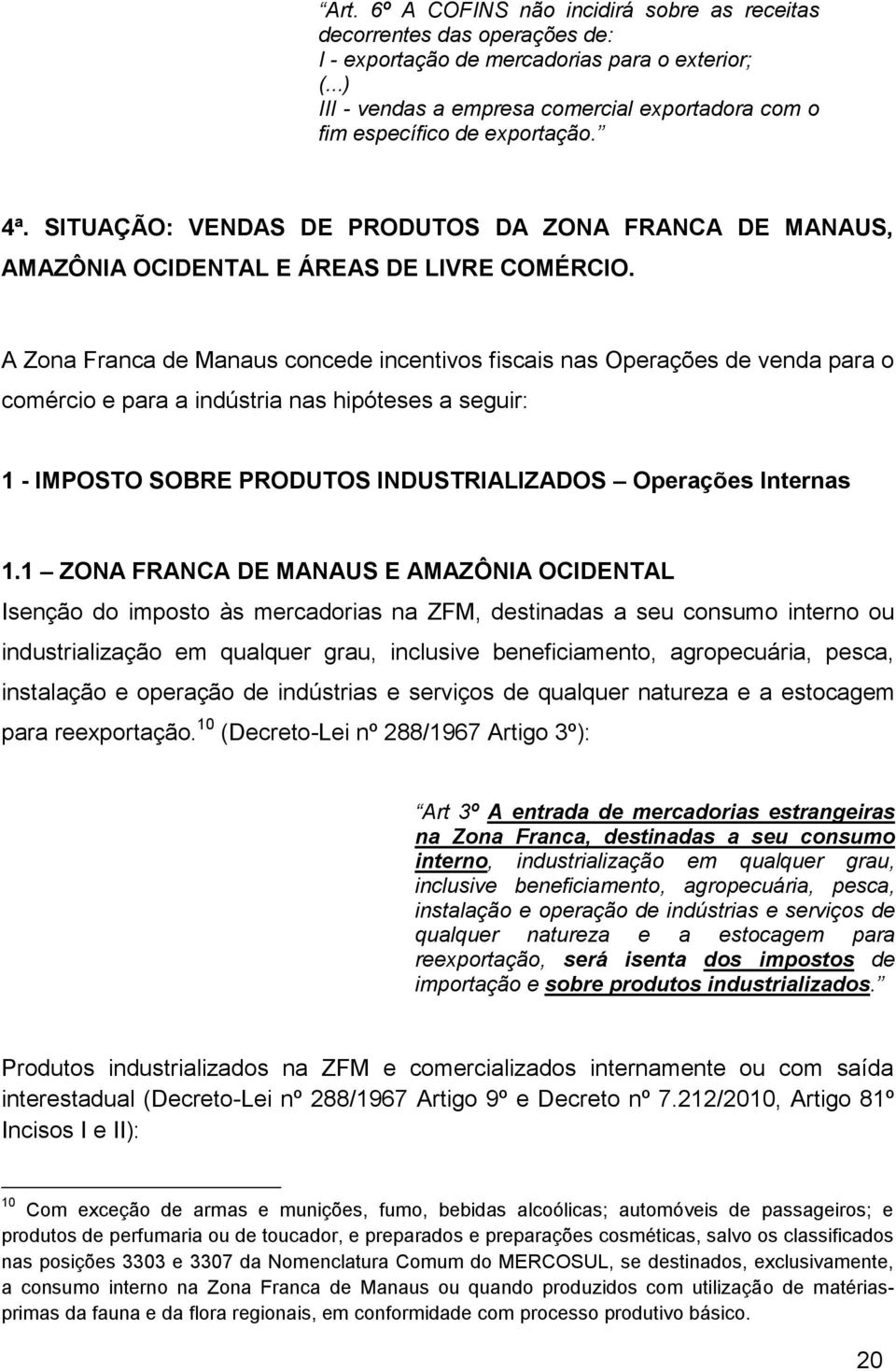 A Zona Franca de Manaus concede incentivos fiscais nas Operações de venda para o comércio e para a indústria nas hipóteses a seguir: 1 - IMPOSTO SOBRE PRODUTOS INDUSTRIALIZADOS Operações Internas 1.