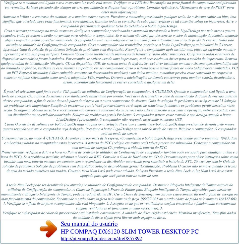 Aumente o brilho e o contraste do monitor, se o monitor estiver escuro. Pressione e mantenha pressionada qualquer tecla.