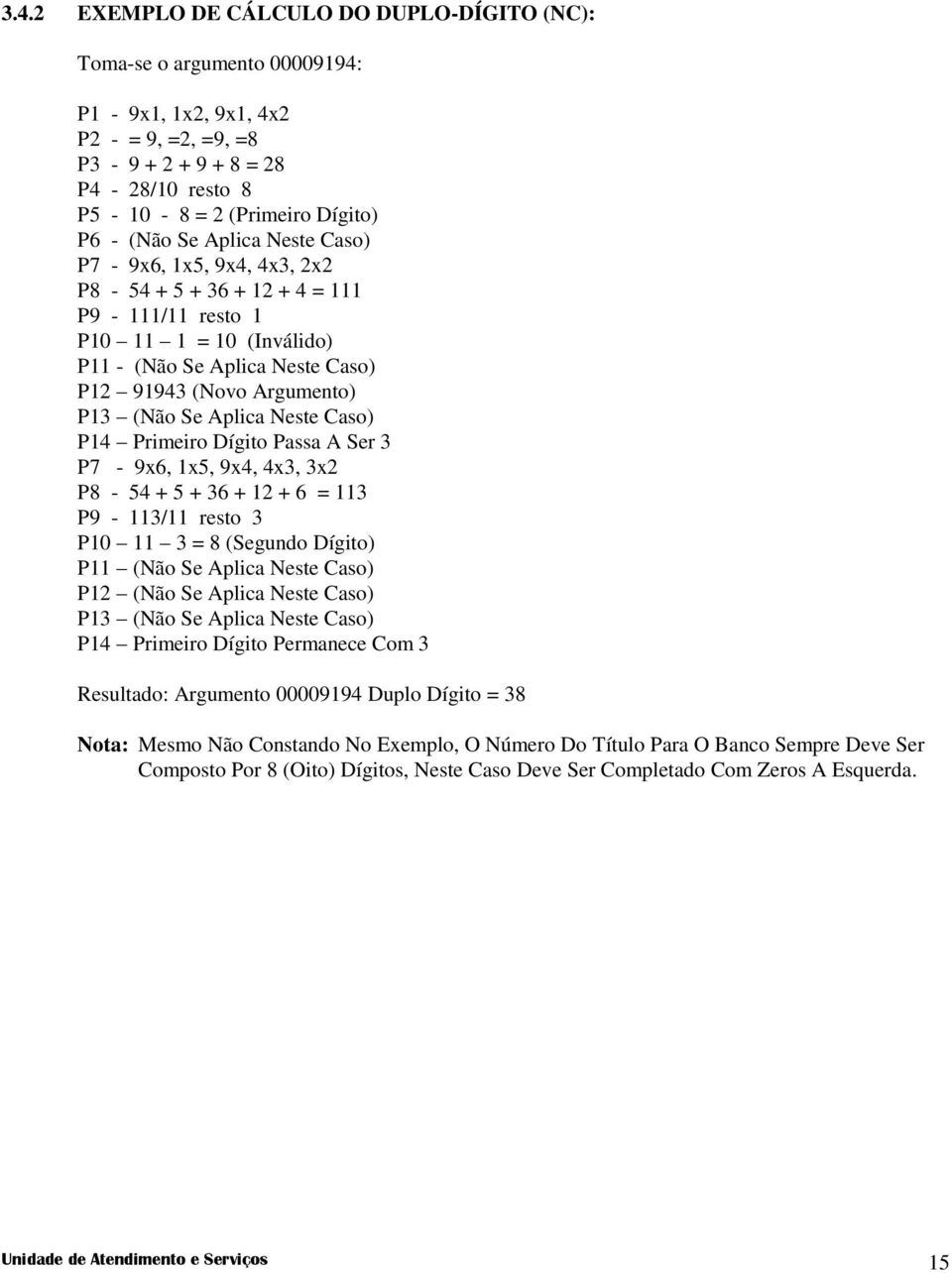 Aplica Neste Caso) P14 Primeiro Dígito Passa A Ser 3 P7-9x6, 1x5, 9x4, 4x3, 3x2 P8-54 + 5 + 36 + 12 + 6 = 113 P9-113/11 resto 3 P10 11 3 = 8 (Segundo Dígito) P11 (Não Se Aplica Neste Caso) P12 (Não