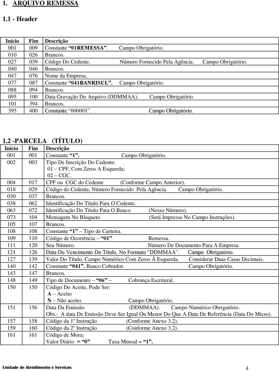 Campo Obrigatório. 1.2 -PARCELA (TÍTULO) 001 001 Constante 1. Campo Obrigatório. 002 003 Tipo De Inscrição Do Cedente: 01 CPF, Com Zeros A Esquerda; 02 CGC.