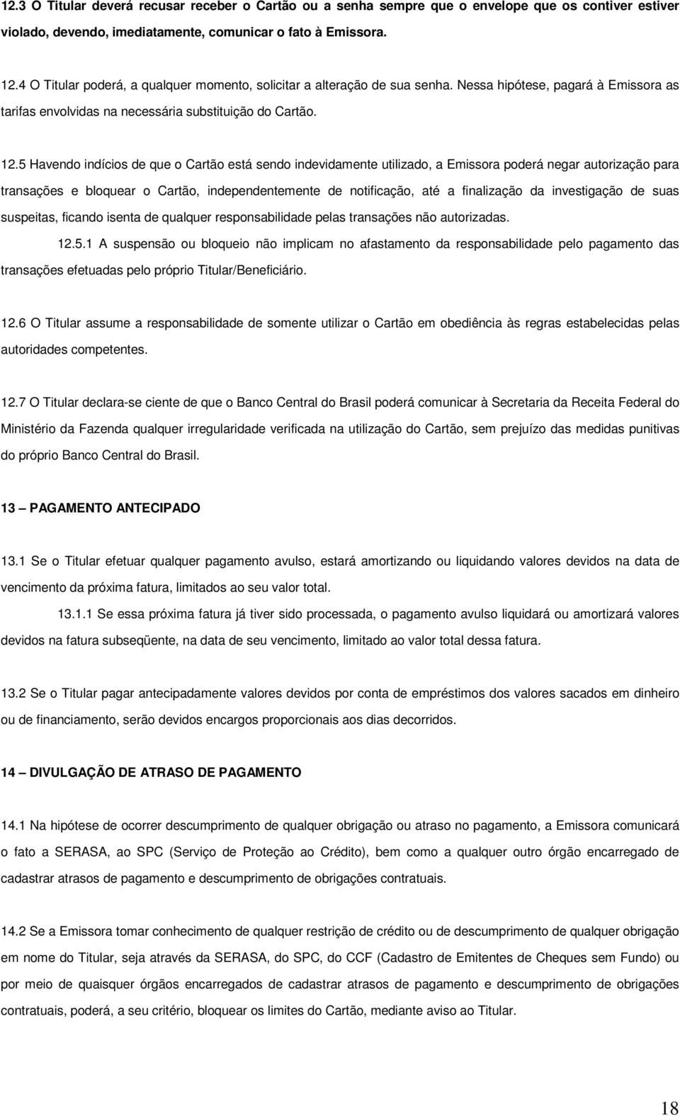 5 Havendo indícios de que o Cartão está sendo indevidamente utilizado, a Emissora poderá negar autorização para transações e bloquear o Cartão, independentemente de notificação, até a finalização da