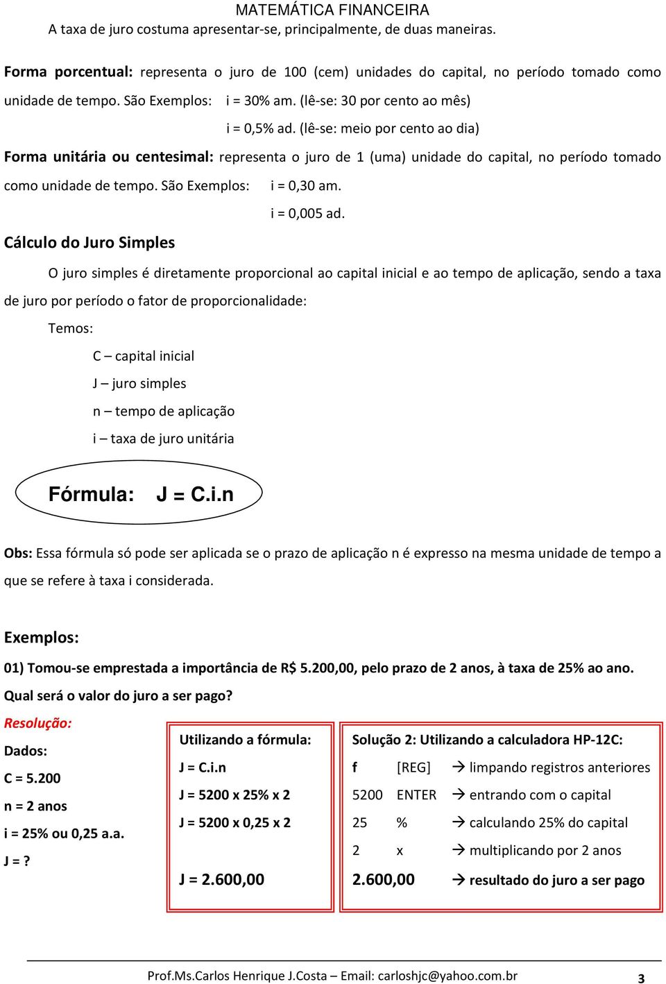 (lê-se: meio por cento ao dia) Forma unitária ou centesimal: representa o juro de 1 (uma) unidade do capital, no período tomado como unidade de tempo. São Exemplos: i = 0,30 am.