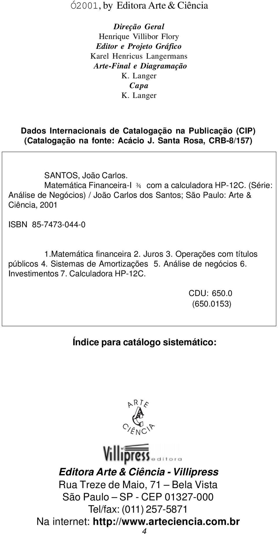 (Série: Análise de Negócios) / João Carlos dos Santos; São Paulo: Arte & Ciência, 2001 ISBN 85-7473-044-0 1.Matemática financeira 2. Juros 3. Operações com títulos públicos 4.