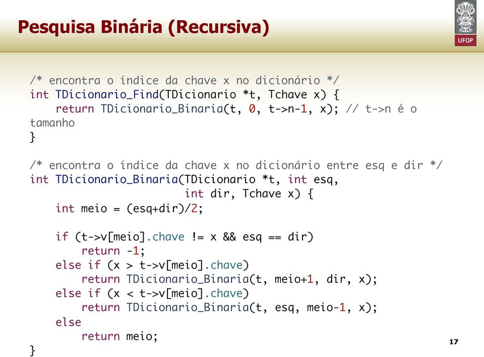 TDicionario_Binaria(TDicionario *t, int esq, int dir, Tchave x) { int meio = (esq+dir)/2; } if (t->v[meio].chave!= x && esq == dir) return -1; else if (x > t->v[meio].