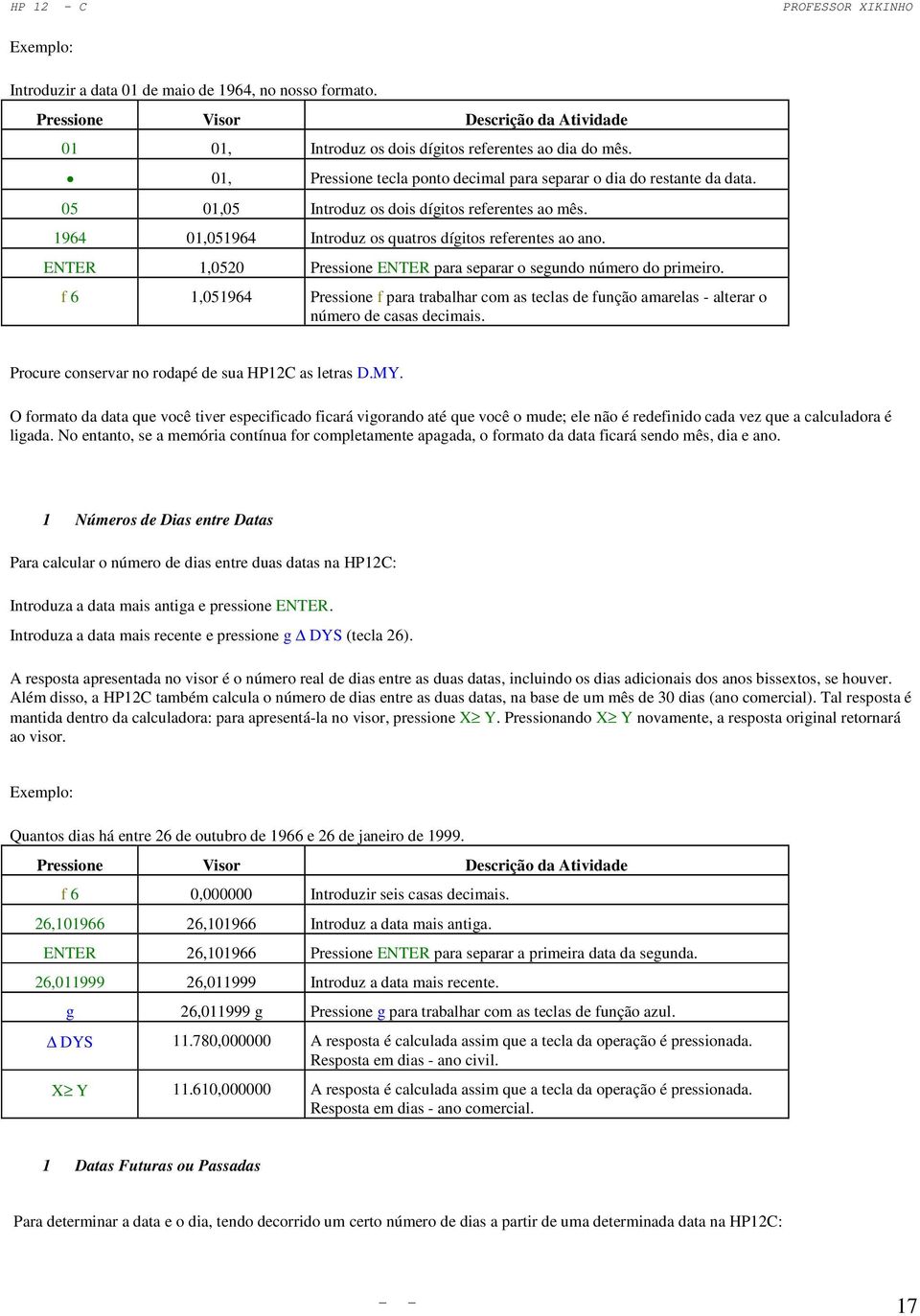 f 6 1,051964 Pressione f para trabalhar com as teclas de função amarelas - alterar o número de casas decimais. Procure conservar no rodapé de sua HP12C as letras D.MY.