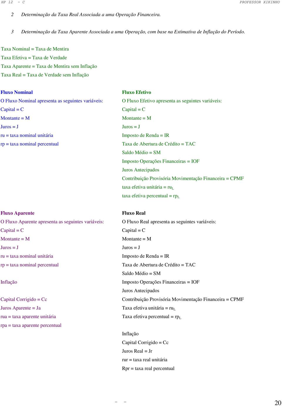 seguintes variáveis: Capital = C Montante = M Juros = J ru = taxa nominal unitária rp = taxa nominal percentual Fluxo Efetivo O Fluxo Efetivo apresenta as seguintes variáveis: Capital = C Montante =