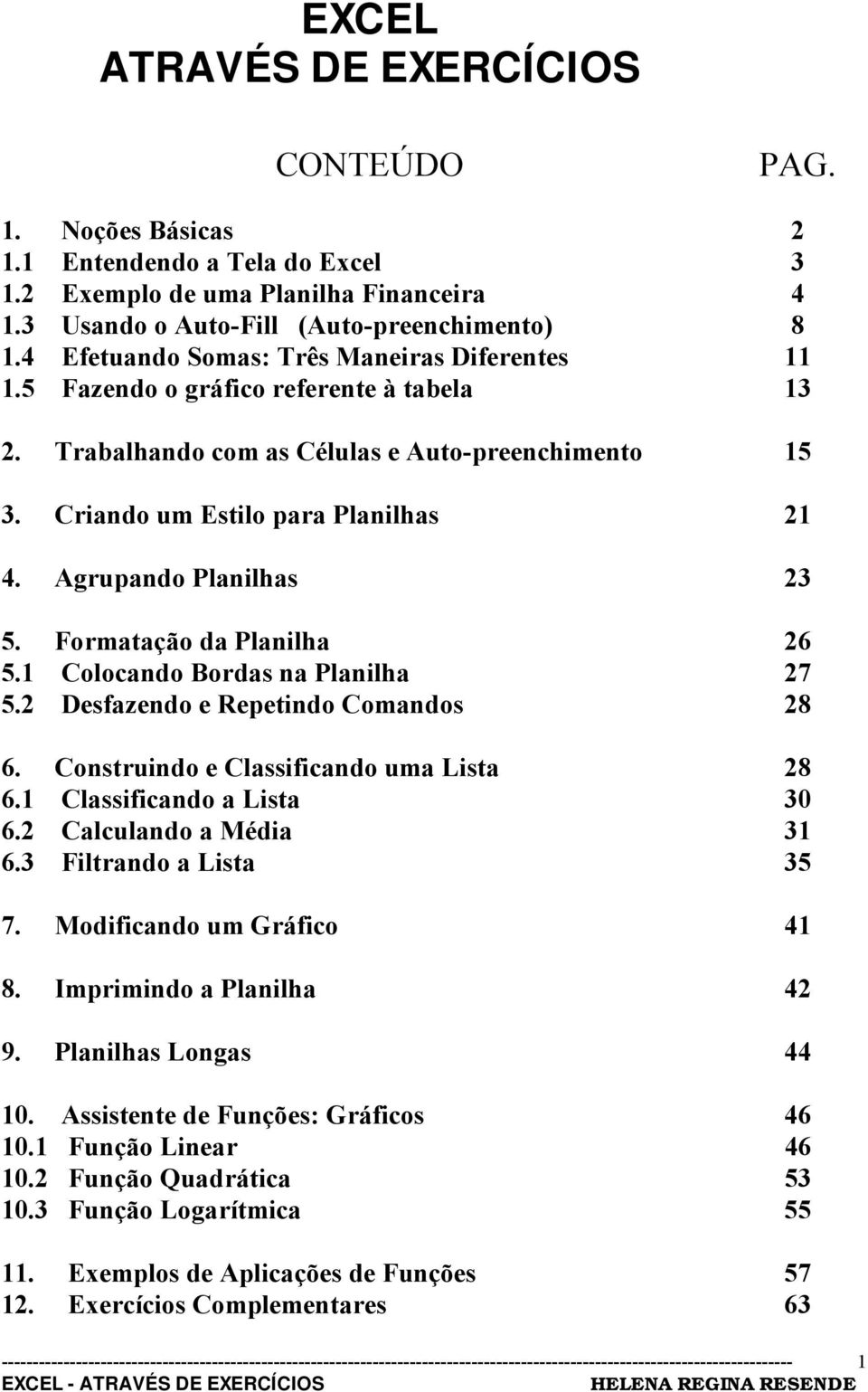 Agrupando Planilhas 23 5. Formatação da Planilha 26 5.1 Colocando Bordas na Planilha 27 5.2 Desfazendo e Repetindo Comandos 28 6. Construindo e Classificando uma Lista 28 6.