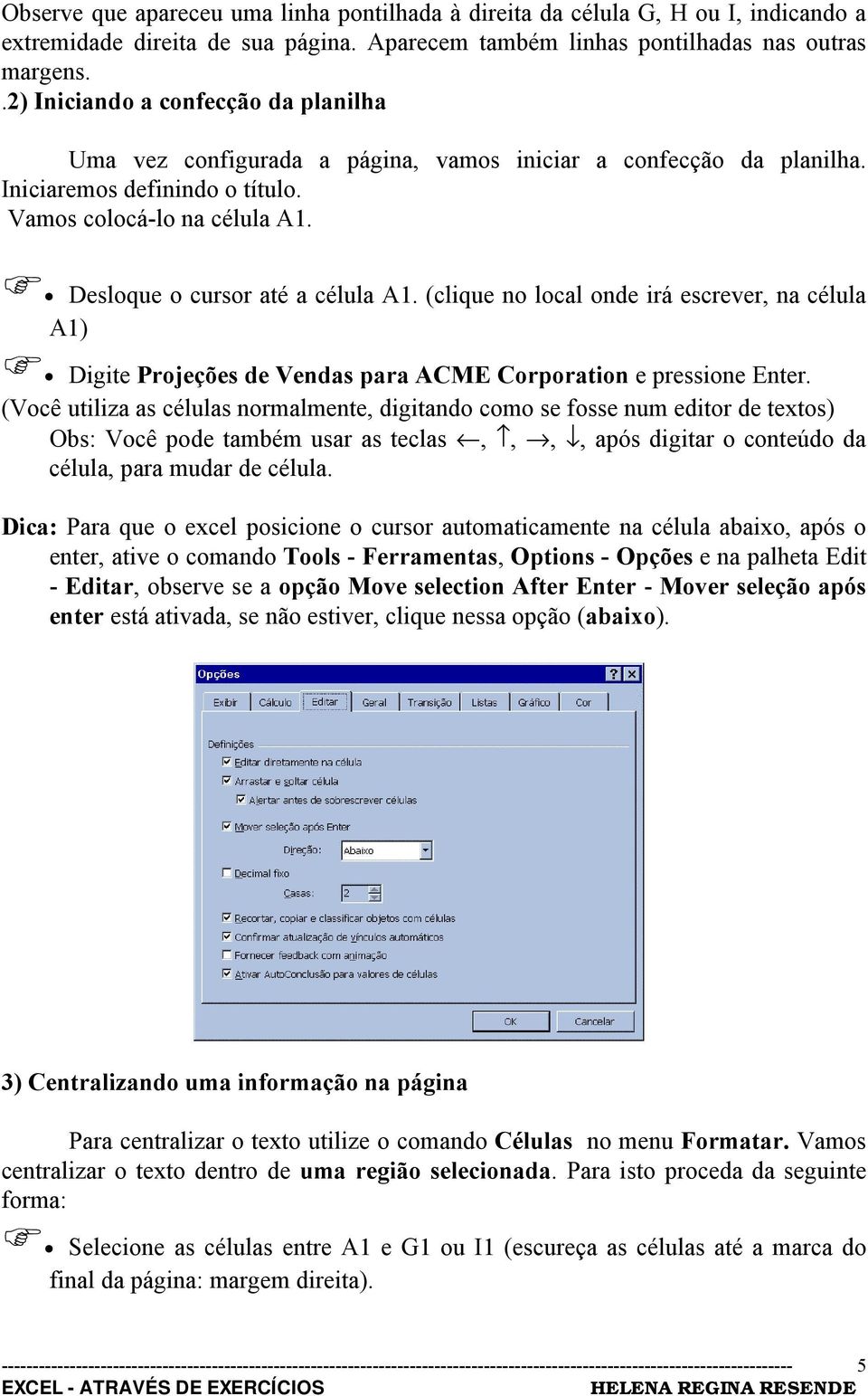 ! Desloque o cursor até a célula A1. (clique no local onde irá escrever, na célula A1)! Digite Projeções de Vendas para ACME Corporation e pressione Enter.