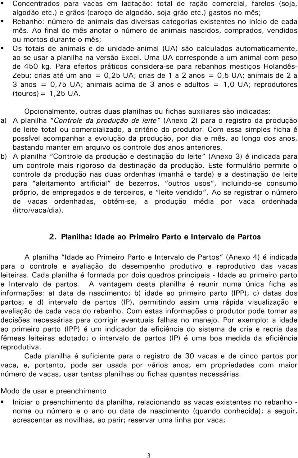 Ao final do mês anotar o número de animais nascidos, comprados, vendidos ou mortos durante o mês; Os totais de animais e de unidade-animal (UA) são calculados automaticamente, ao se usar a planilha