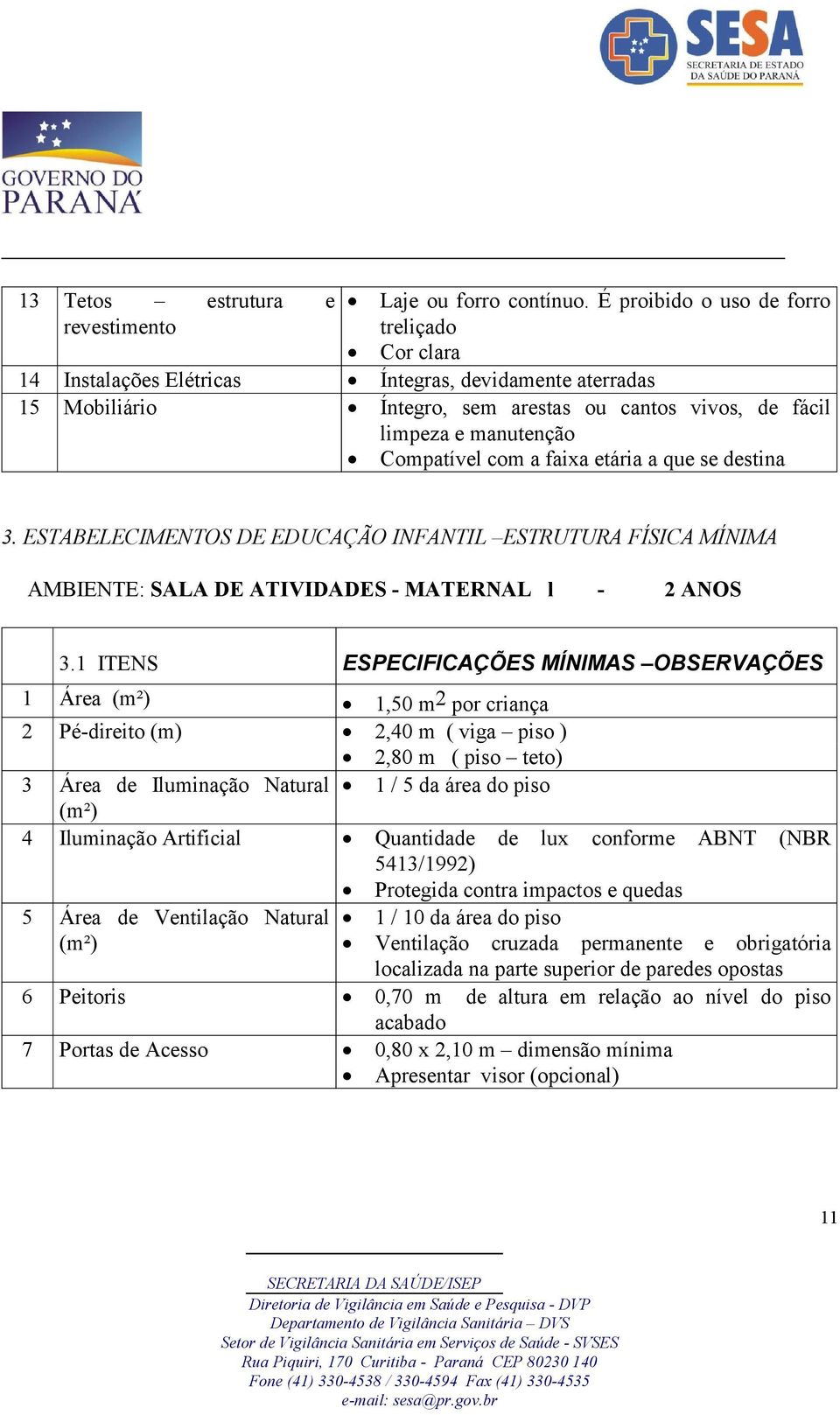 Compatível com a faixa etária a que se destina 3. ESTABELECIMENTOS DE EDUCAÇÃO INFANTIL ESTRUTURA FÍSICA MÍNIMA AMBIENTE: SALA DE ATIVIDADES - MATERNAL l - 2 ANOS 3.