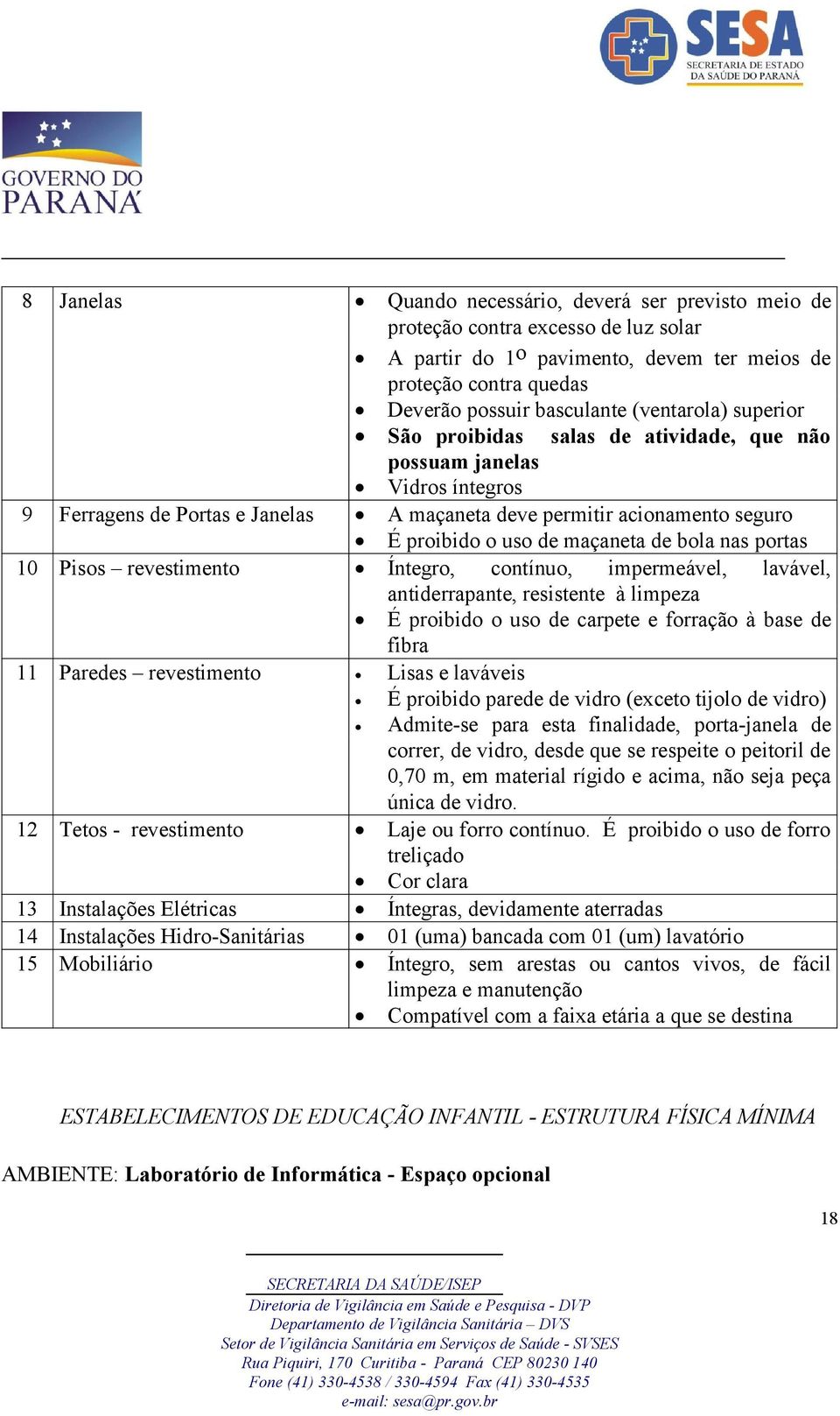 de bola nas portas 10 Pisos revestimento Íntegro, contínuo, impermeável, lavável, antiderrapante, resistente à limpeza É proibido o uso de carpete e forração à base de fibra 11 Paredes revestimento